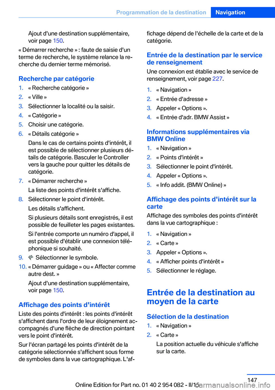 BMW Z4 2016 Notices Demploi (in French) Ajout d'une destination supplémentaire,
voir page 150.
« Démarrer recherche » : faute de saisie d'un
terme de recherche, le système relance la re‐
cherche du dernier terme mémorisé.
BMW Z4 2016 Notices Demploi (in French) Ajout d'une destination supplémentaire,
voir page 150.
« Démarrer recherche » : faute de saisie d'un
terme de recherche, le système relance la re‐
cherche du dernier terme mémorisé.