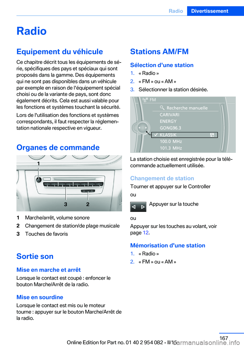 BMW Z4 2016 Notices Demploi (in French) RadioEquipement du véhicule
Ce chapitre décrit tous les équipements de sé‐
rie, spécifiques des pays et spéciaux qui sont
proposés dans la gamme. Des équipements
qui ne sont pas disponibles BMW Z4 2016 Notices Demploi (in French) RadioEquipement du véhicule
Ce chapitre décrit tous les équipements de sé‐
rie, spécifiques des pays et spéciaux qui sont
proposés dans la gamme. Des équipements
qui ne sont pas disponibles