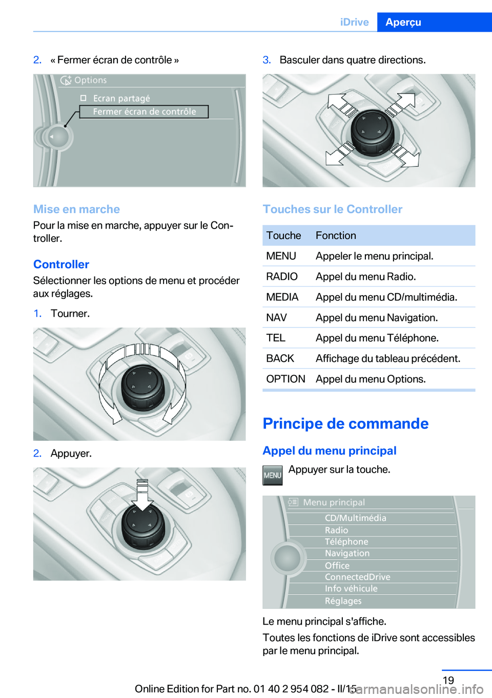 BMW Z4 2016  Notices Demploi (in French) 2.« Fermer écran de contrôle »
Mise en marchePour la mise en marche, appuyer sur le Con‐
troller.
Controller
Sélectionner les options de menu et procéder
aux réglages.
1.Tourner.2.Appuyer.3.B