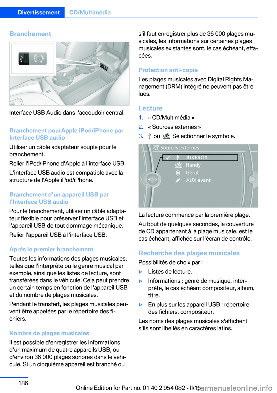 BMW Z4 2016  Notices Demploi (in French) Branchement
Interface USB Audio dans l'accoudoir central.
Branchement pourApple iPod/iPhone par
Interface USB audio
Utiliser un câble adaptateur souple pour le
branchement.
Relier l'iPod/iPho