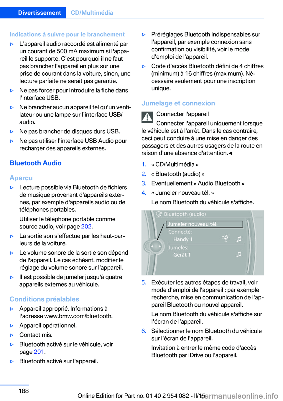 BMW Z4 2016  Notices Demploi (in French) Indications à suivre pour le branchement▷L'appareil audio raccordé est alimenté par
un courant de 500 mA maximum si l'appa‐
reil le supporte. C'est pourquoi il ne faut
pas brancher 