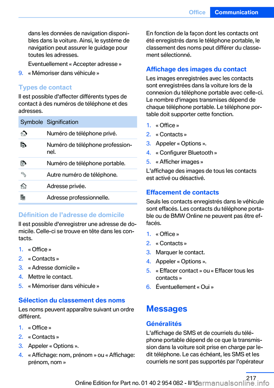BMW Z4 2016  Notices Demploi (in French) dans les données de navigation disponi‐
bles dans la voiture. Ainsi, le système de
navigation peut assurer le guidage pour
toutes les adresses.
Eventuellement « Accepter adresse »9.« Mémoriser