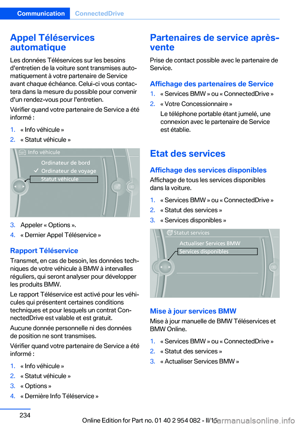 BMW Z4 2016 Notices Demploi (in French) Appel Téléservices
automatique
Les données Téléservices sur les besoins
d'entretien de la voiture sont transmises auto‐
matiquement à votre partenaire de Service
avant chaque échéance. C BMW Z4 2016 Notices Demploi (in French) Appel Téléservices
automatique
Les données Téléservices sur les besoins
d'entretien de la voiture sont transmises auto‐
matiquement à votre partenaire de Service
avant chaque échéance. C