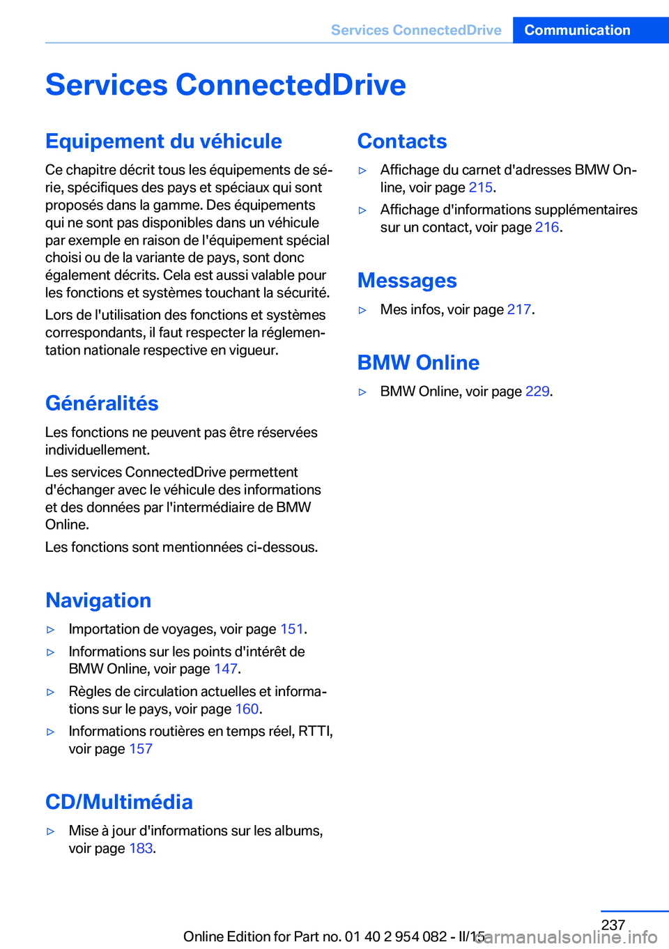 BMW Z4 2016 Notices Demploi (in French) Services ConnectedDriveEquipement du véhicule
Ce chapitre décrit tous les équipements de sé‐
rie, spécifiques des pays et spéciaux qui sont
proposés dans la gamme. Des équipements
qui ne son BMW Z4 2016 Notices Demploi (in French) Services ConnectedDriveEquipement du véhicule
Ce chapitre décrit tous les équipements de sé‐
rie, spécifiques des pays et spéciaux qui sont
proposés dans la gamme. Des équipements
qui ne son