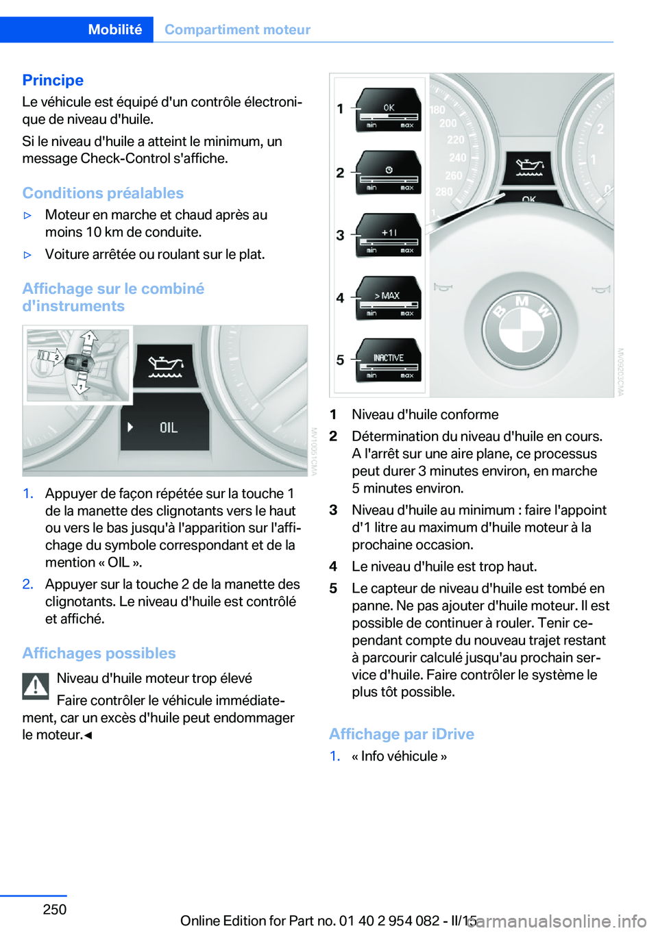 BMW Z4 2016 Notices Demploi (in French) PrincipeLe véhicule est équipé d'un contrôle électroni‐
que de niveau d'huile.
Si le niveau d'huile a atteint le minimum, un
message Check-Control s'affiche.
Conditions préalab BMW Z4 2016 Notices Demploi (in French) PrincipeLe véhicule est équipé d'un contrôle électroni‐
que de niveau d'huile.
Si le niveau d'huile a atteint le minimum, un
message Check-Control s'affiche.
Conditions préalab