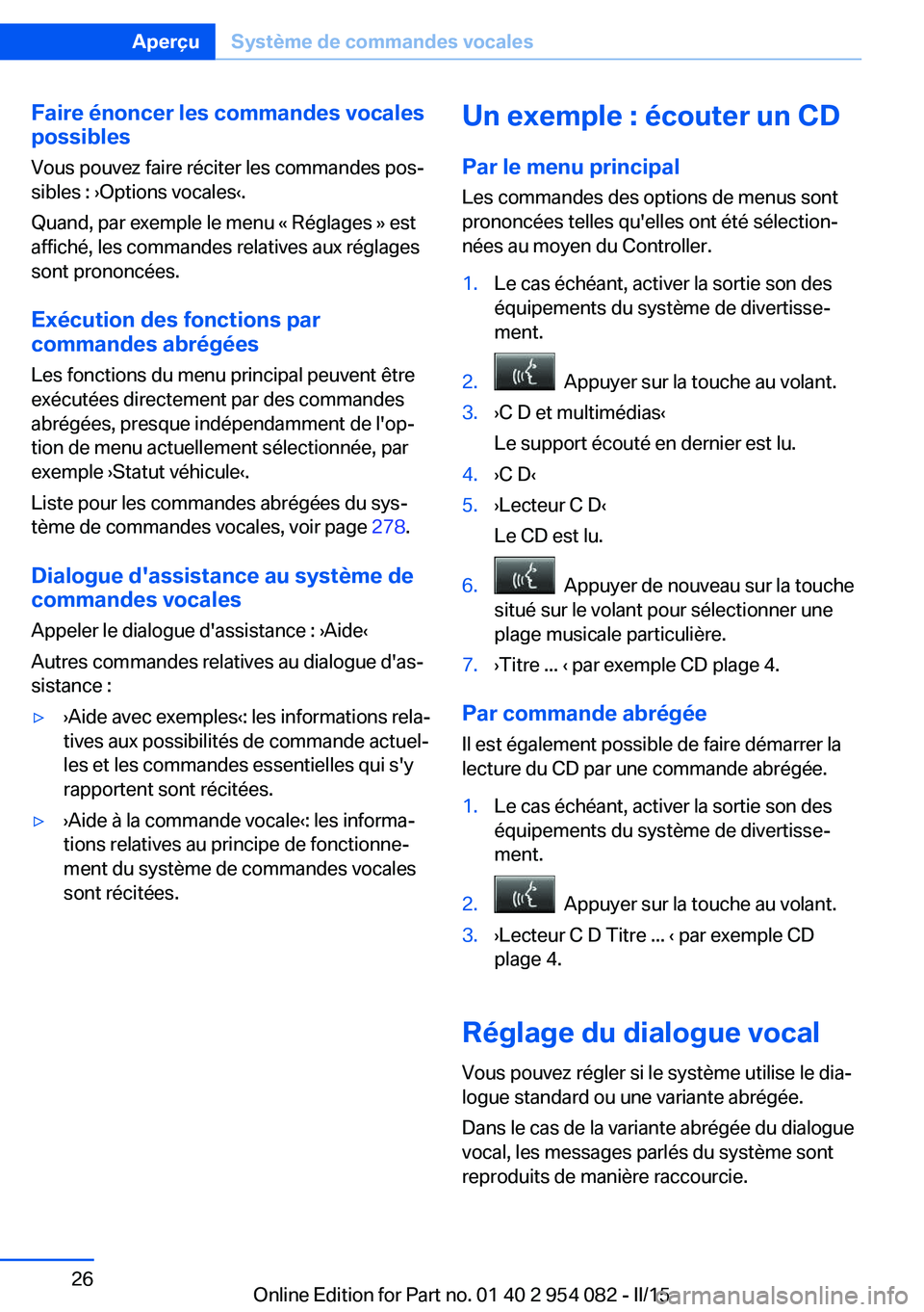 BMW Z4 2016  Notices Demploi (in French) Faire énoncer les commandes vocales
possibles
Vous pouvez faire réciter les commandes pos‐
sibles : ›Options vocales‹.
Quand, par exemple le menu « Réglages » est
affiché, les commandes re