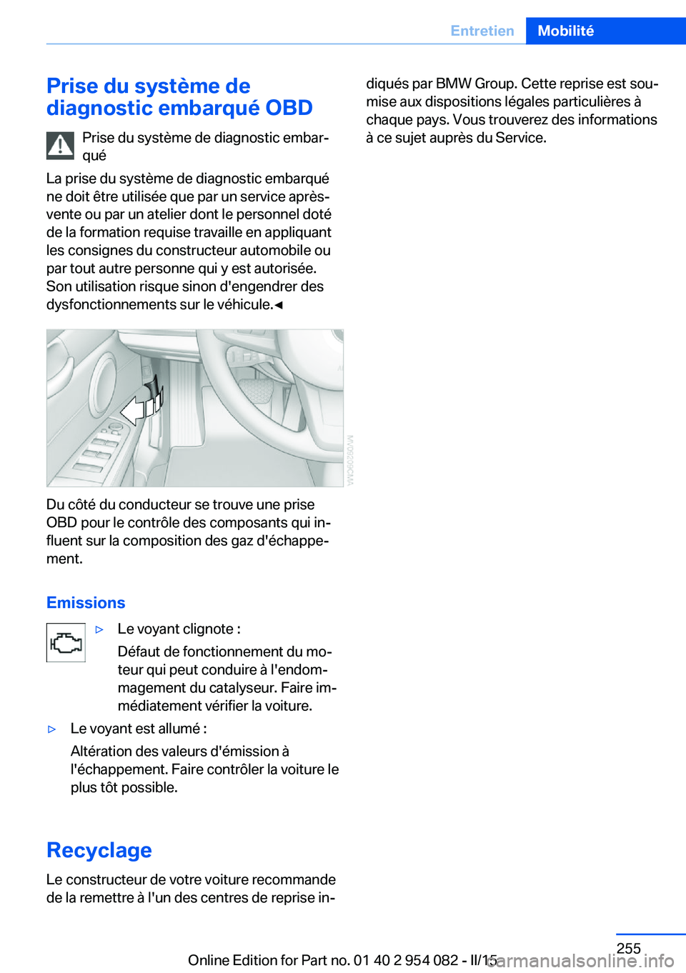 BMW Z4 2016 Notices Demploi (in French) Prise du système de
diagnostic embarqué OBD
Prise du système de diagnostic embar‐
qué
La prise du système de diagnostic embarqué
ne doit être utilisée que par un service après-
vente ou par BMW Z4 2016 Notices Demploi (in French) Prise du système de
diagnostic embarqué OBD
Prise du système de diagnostic embar‐
qué
La prise du système de diagnostic embarqué
ne doit être utilisée que par un service après-
vente ou par