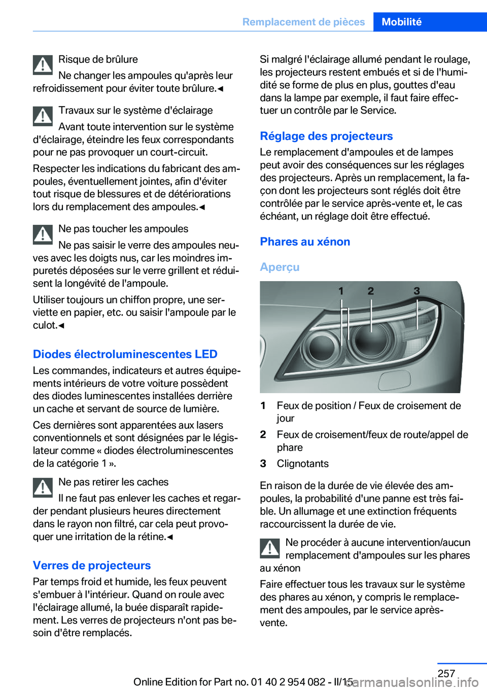 BMW Z4 2016 Notices Demploi (in French) Risque de brûlure
Ne changer les ampoules qu'après leur
refroidissement pour éviter toute brûlure.◀
Travaux sur le système d'éclairage
Avant toute intervention sur le système
d'é BMW Z4 2016 Notices Demploi (in French) Risque de brûlure
Ne changer les ampoules qu'après leur
refroidissement pour éviter toute brûlure.◀
Travaux sur le système d'éclairage
Avant toute intervention sur le système
d'é