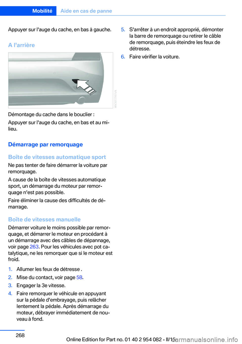 BMW Z4 2016  Notices Demploi (in French) Appuyer sur l'auge du cache, en bas à gauche.
A l'arrière
Démontage du cache dans le bouclier :
Appuyer sur l'auge du cache, en bas et au mi‐
lieu.
Démarrage par remorquageBoîte de 