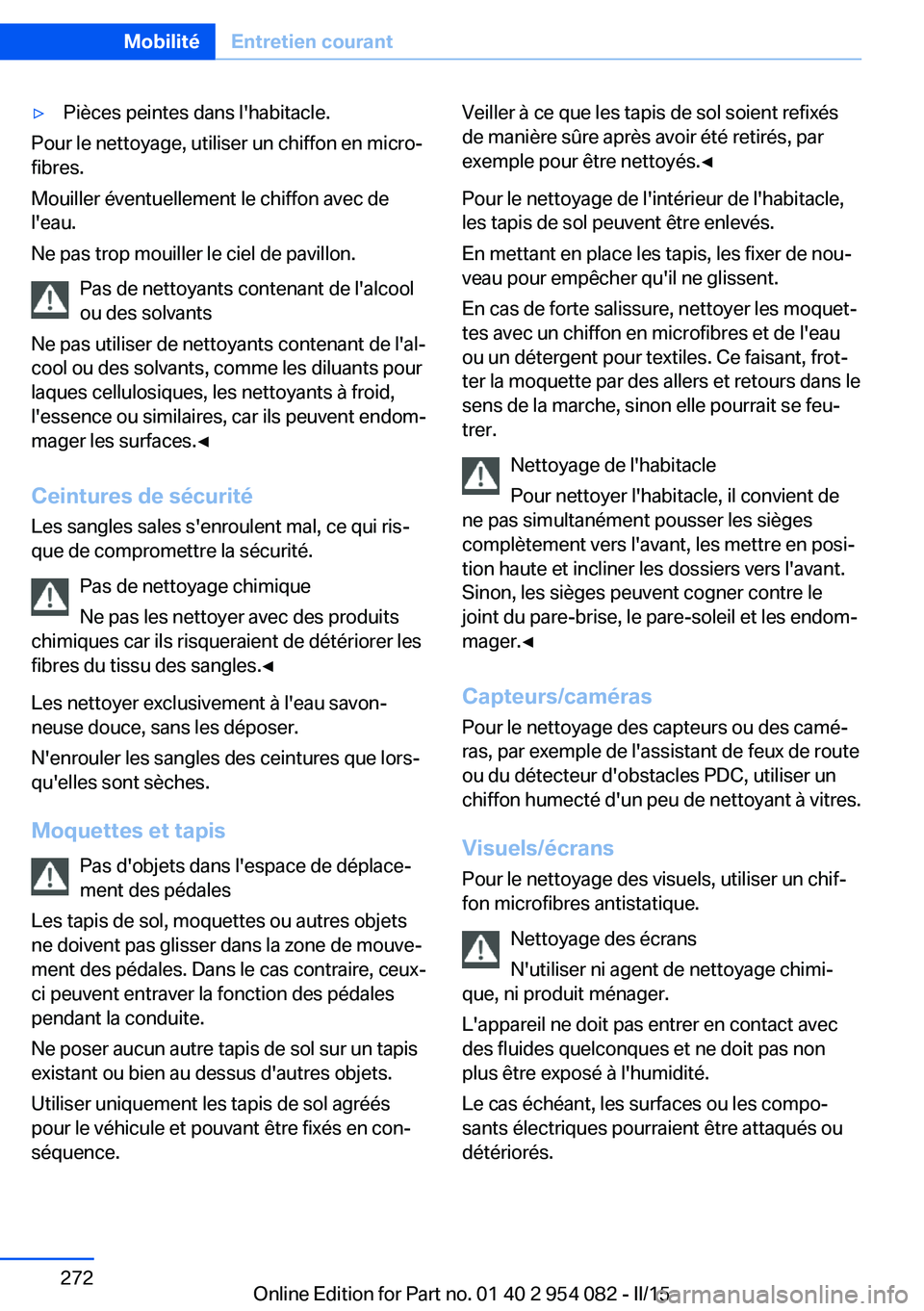 BMW Z4 2016  Notices Demploi (in French) ▷Pièces peintes dans l'habitacle.
Pour le nettoyage, utiliser un chiffon en micro‐
fibres.
Mouiller éventuellement le chiffon avec de
l'eau.
Ne pas trop mouiller le ciel de pavillon.
Pas