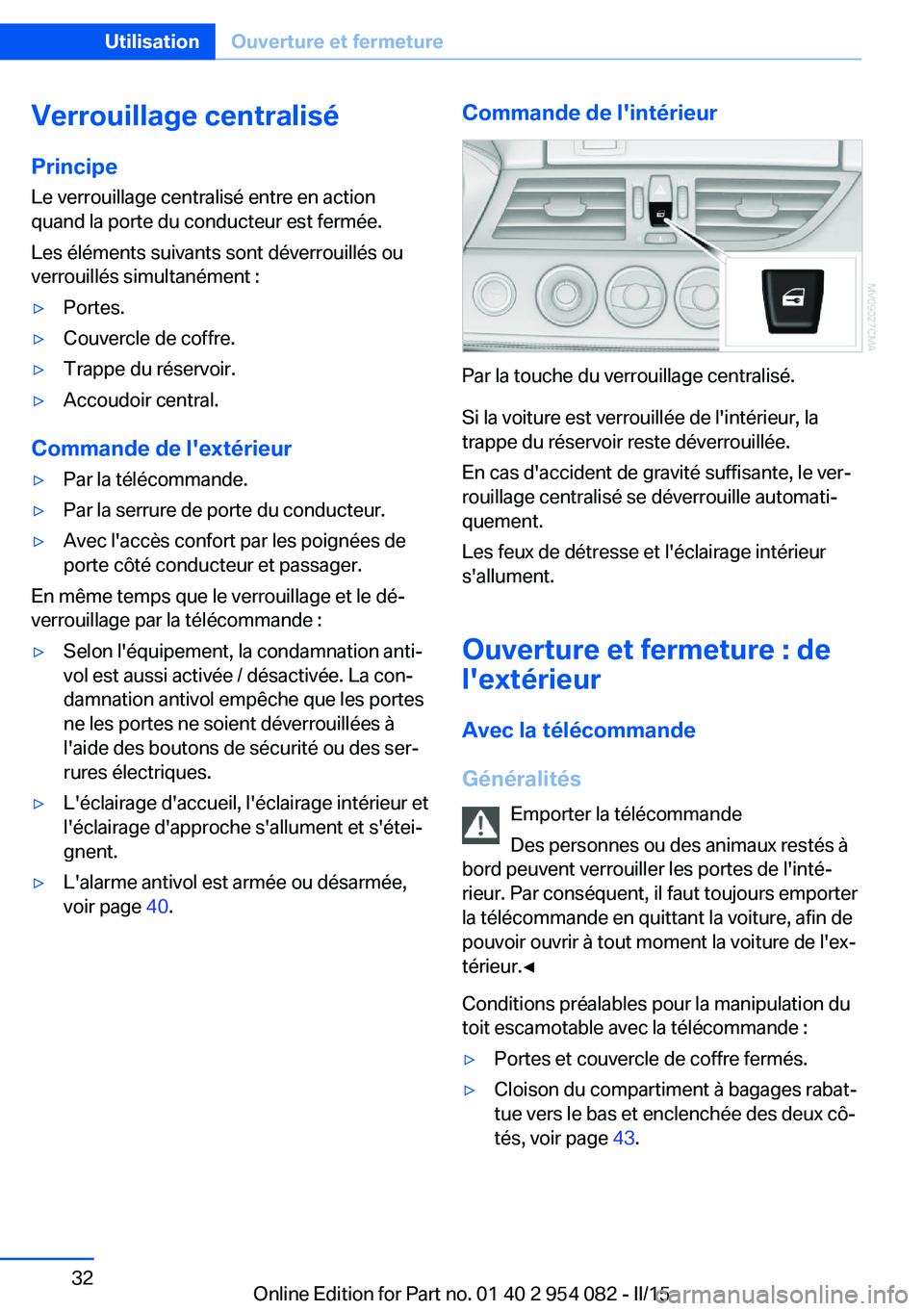 BMW Z4 2016  Notices Demploi (in French) Verrouillage centralisé
Principe Le verrouillage centralisé entre en action
quand la porte du conducteur est fermée.
Les éléments suivants sont déverrouillés ou
verrouillés simultanément :▷