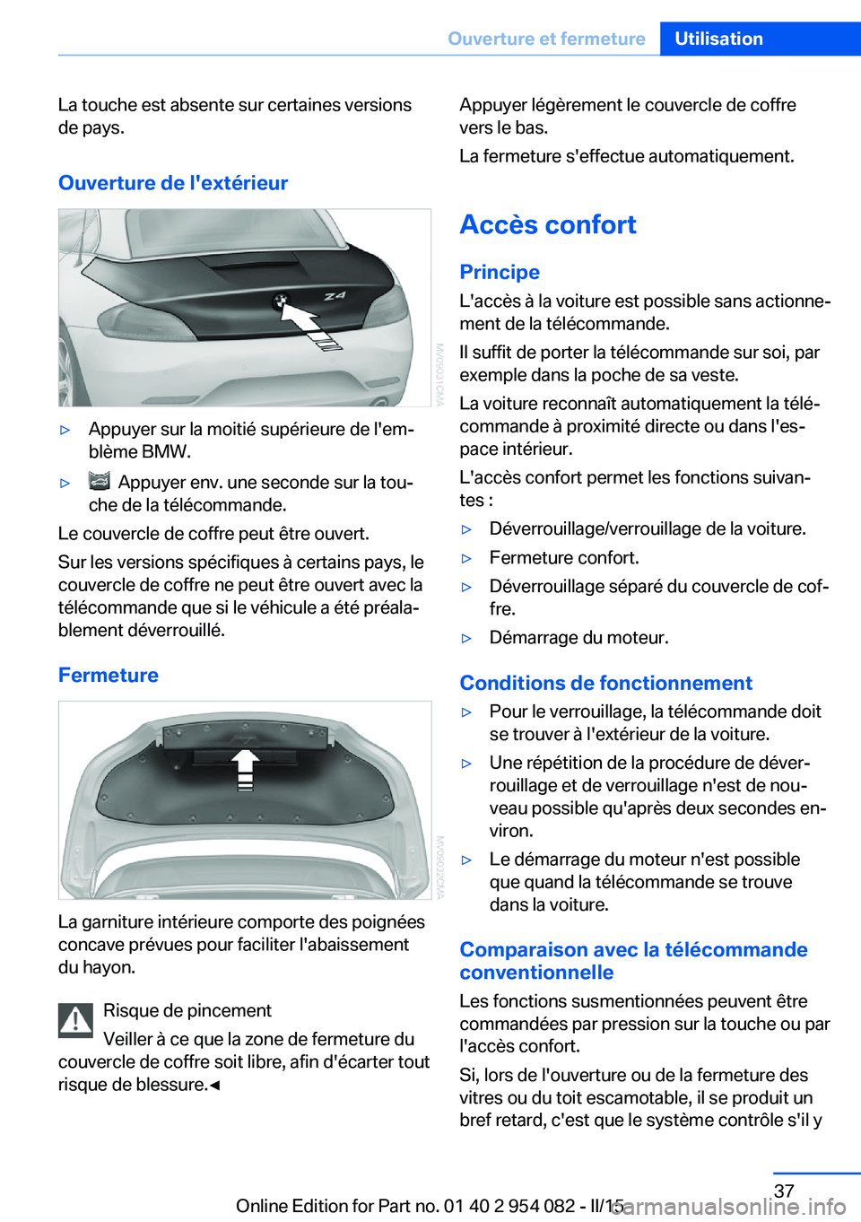 BMW Z4 2016  Notices Demploi (in French) La touche est absente sur certaines versions
de pays.
Ouverture de l'extérieur▷Appuyer sur la moitié supérieure de l'em‐
blème BMW.▷  Appuyer env. une seconde sur la tou‐
che de la