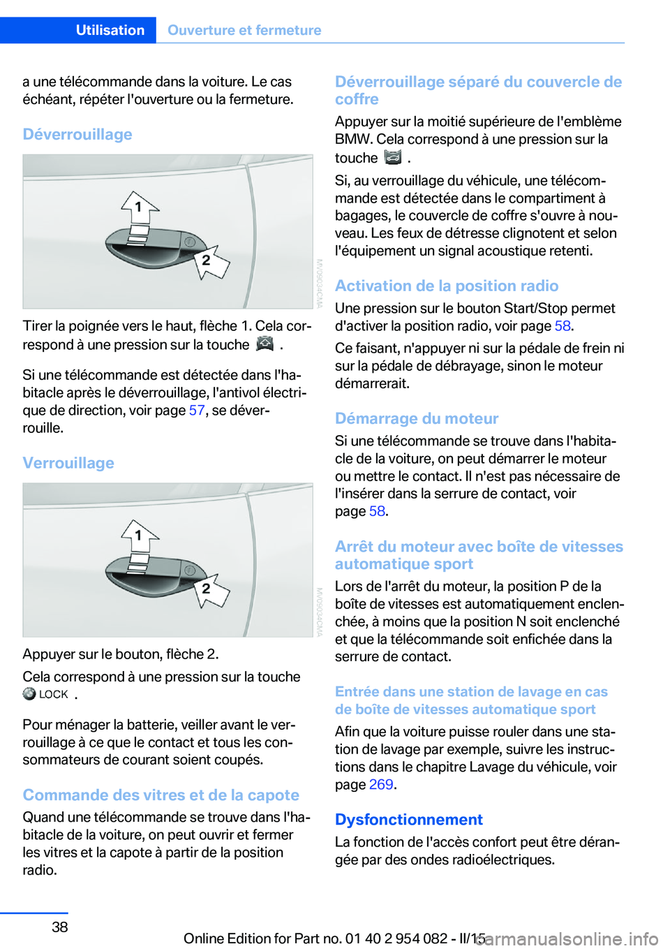 BMW Z4 2016  Notices Demploi (in French) a une télécommande dans la voiture. Le cas
échéant, répéter l'ouverture ou la fermeture.
Déverrouillage
Tirer la poignée vers le haut, flèche 1. Cela cor‐
respond à une pression sur la