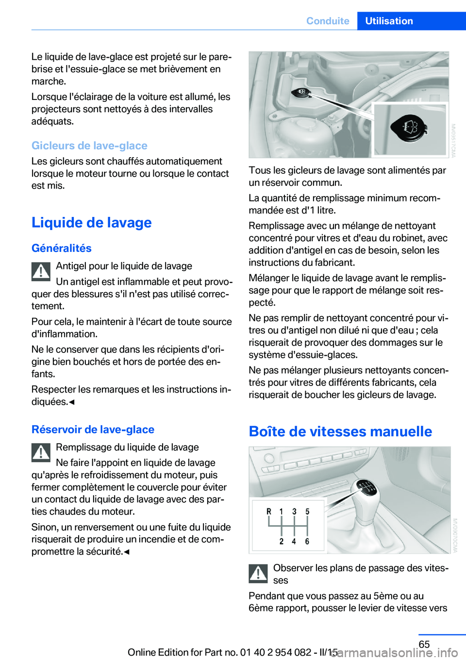 BMW Z4 2016  Notices Demploi (in French) Le liquide de lave-glace est projeté sur le pare-
brise et l'essuie-glace se met brièvement en
marche.
Lorsque l'éclairage de la voiture est allumé, les
projecteurs sont nettoyés à des i