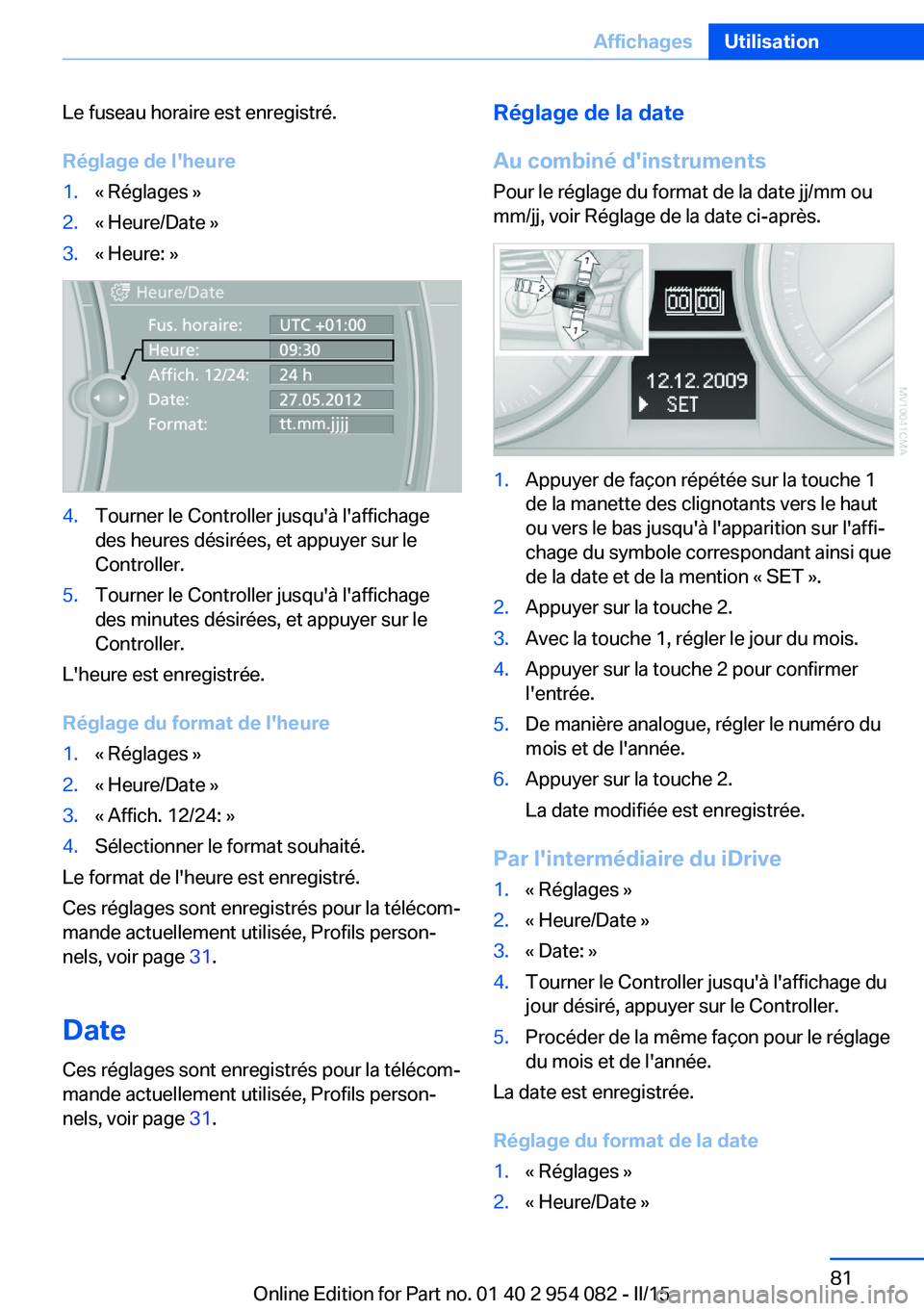 BMW Z4 2016 Notices Demploi (in French) Le fuseau horaire est enregistré.
Réglage de l'heure1.« Réglages »2.« Heure/Date »3.« Heure: »4.Tourner le Controller jusqu'à l'affichage
des heures désirées, et appuyer sur le BMW Z4 2016 Notices Demploi (in French) Le fuseau horaire est enregistré.
Réglage de l'heure1.« Réglages »2.« Heure/Date »3.« Heure: »4.Tourner le Controller jusqu'à l'affichage
des heures désirées, et appuyer sur le