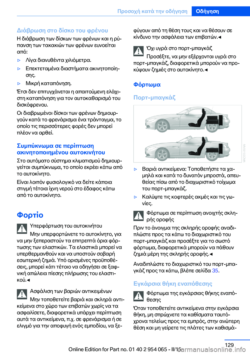 BMW Z4 2016  ΟΔΗΓΌΣ ΧΡΉΣΗΣ (in Greek) Διάβρωση στο δίσκο του φρένουΗ διάβρωση των δίσκων των φρένων και η ρύ‐
πανση των τακακιών των φρένων ευνοεί