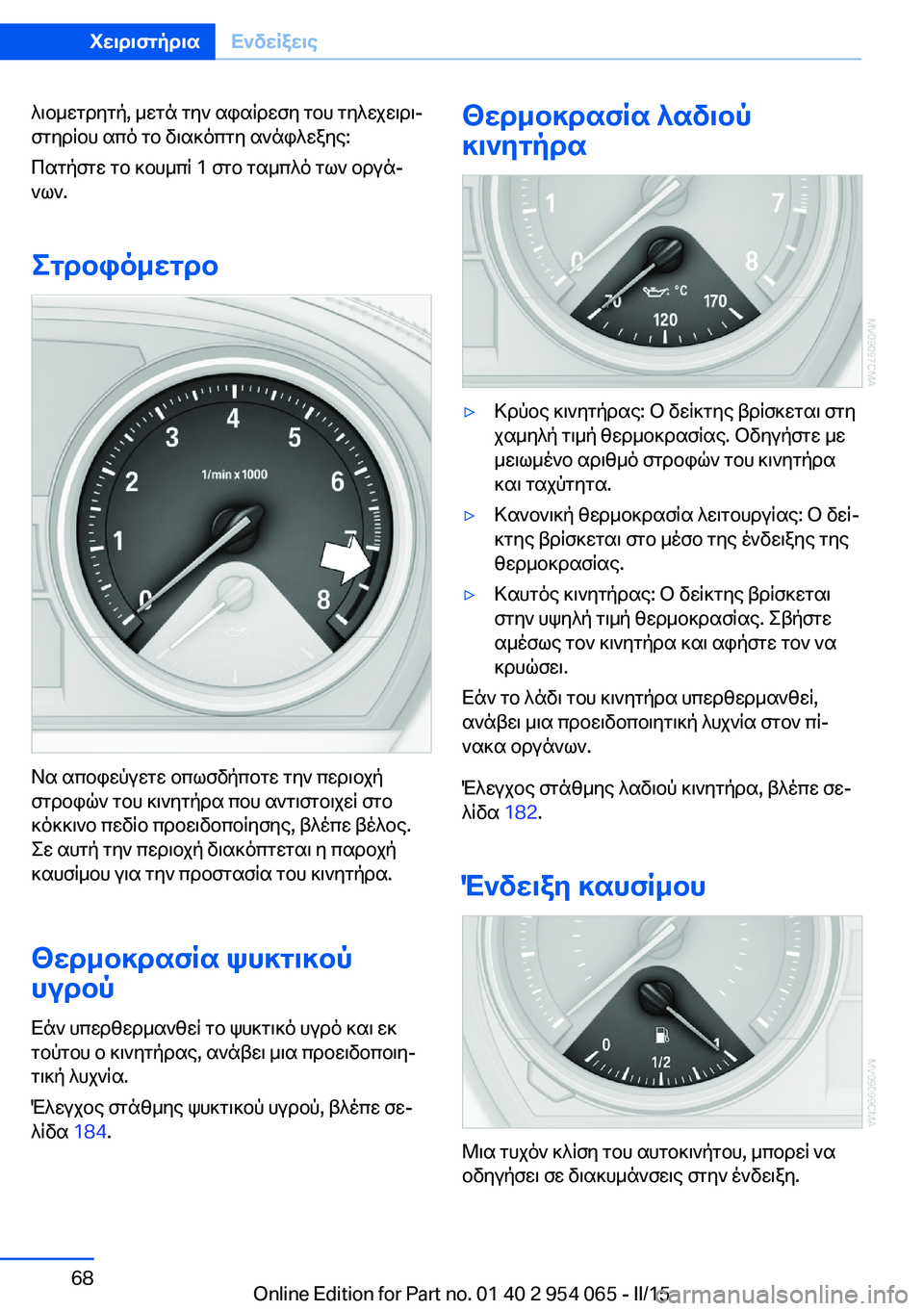 BMW Z4 2016  ΟΔΗΓΌΣ ΧΡΉΣΗΣ (in Greek) λιομετρητή, μετά την αφαίρεση του τηλεχειρι‐
στηρίου από το διακόπτη ανάφλεξης:
Πατήστε το κουμπί 1 στο ταμπλ