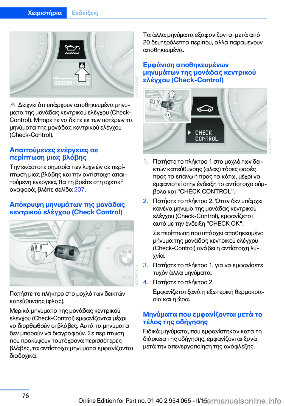 BMW Z4 2016  ΟΔΗΓΌΣ ΧΡΉΣΗΣ (in Greek)   Δείχνει ότι υπάρχουν αποθηκευμένα μηνύ‐
ματα της μονάδας κεντρικού ελέγχου (Check-
Control). Μπορείτε να δείτε εκ 