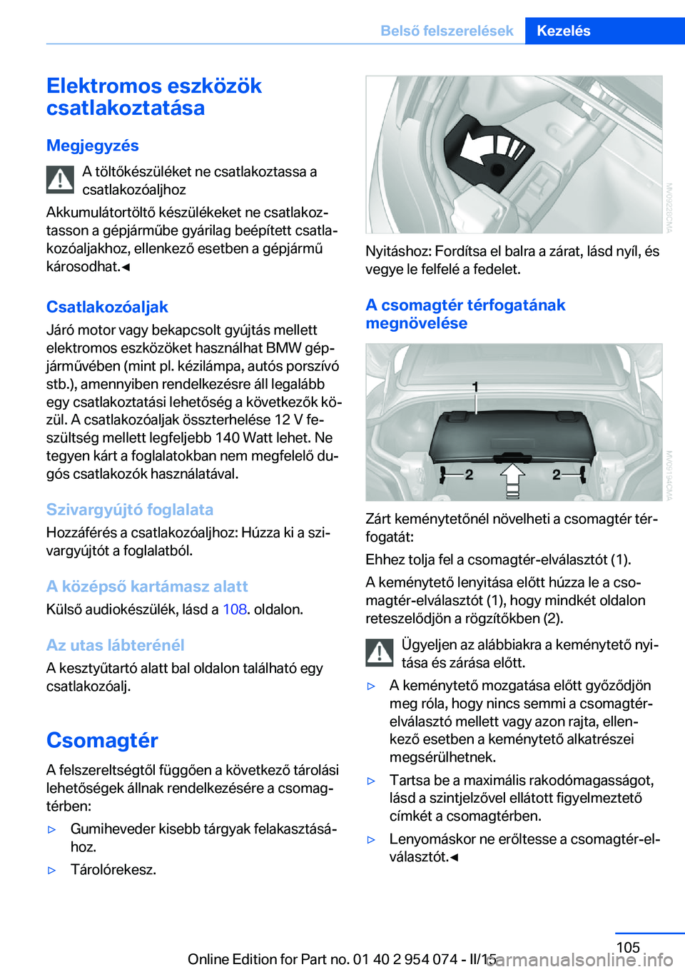 BMW Z4 2016 Kezelési útmutató (in Hungarian) Elektromos eszközök
csatlakoztatása
Megjegyzés A töltőkészüléket ne csatlakoztassa a
csatlakozóaljhoz
Akkumulátortöltő készülékeket ne csatlakoz‐
tasson a gépjárműbe gyárilag be BMW Z4 2016 Kezelési útmutató (in Hungarian) Elektromos eszközök
csatlakoztatása
Megjegyzés A töltőkészüléket ne csatlakoztassa a
csatlakozóaljhoz
Akkumulátortöltő készülékeket ne csatlakoz‐
tasson a gépjárműbe gyárilag be