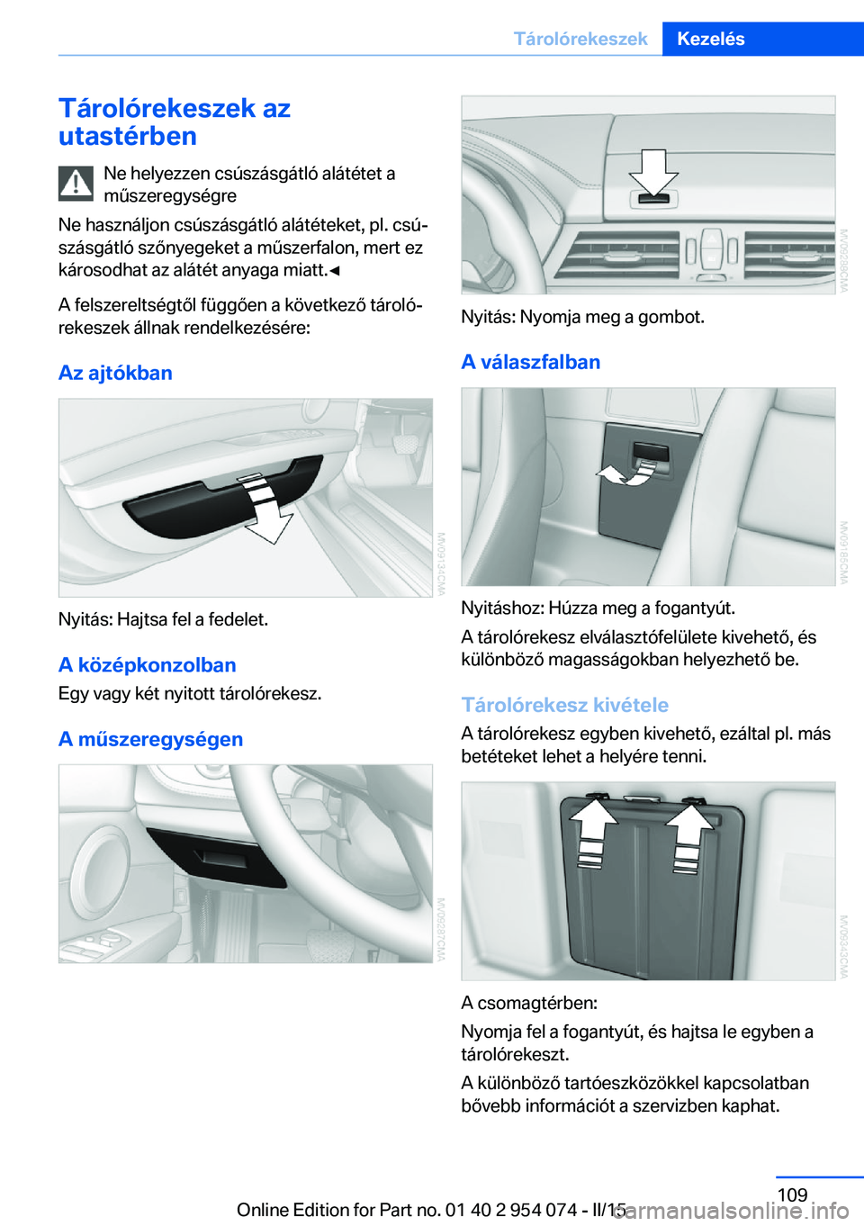 BMW Z4 2016 Kezelési útmutató (in Hungarian) Tárolórekeszek az
utastérben
Ne helyezzen csúszásgátló alátétet a
műszeregységre
Ne használjon csúszásgátló alátéteket, pl. csú‐
szásgátló szőnyegeket a műszerfalon, mert ez
BMW Z4 2016 Kezelési útmutató (in Hungarian) Tárolórekeszek az
utastérben
Ne helyezzen csúszásgátló alátétet a
műszeregységre
Ne használjon csúszásgátló alátéteket, pl. csú‐
szásgátló szőnyegeket a műszerfalon, mert ez