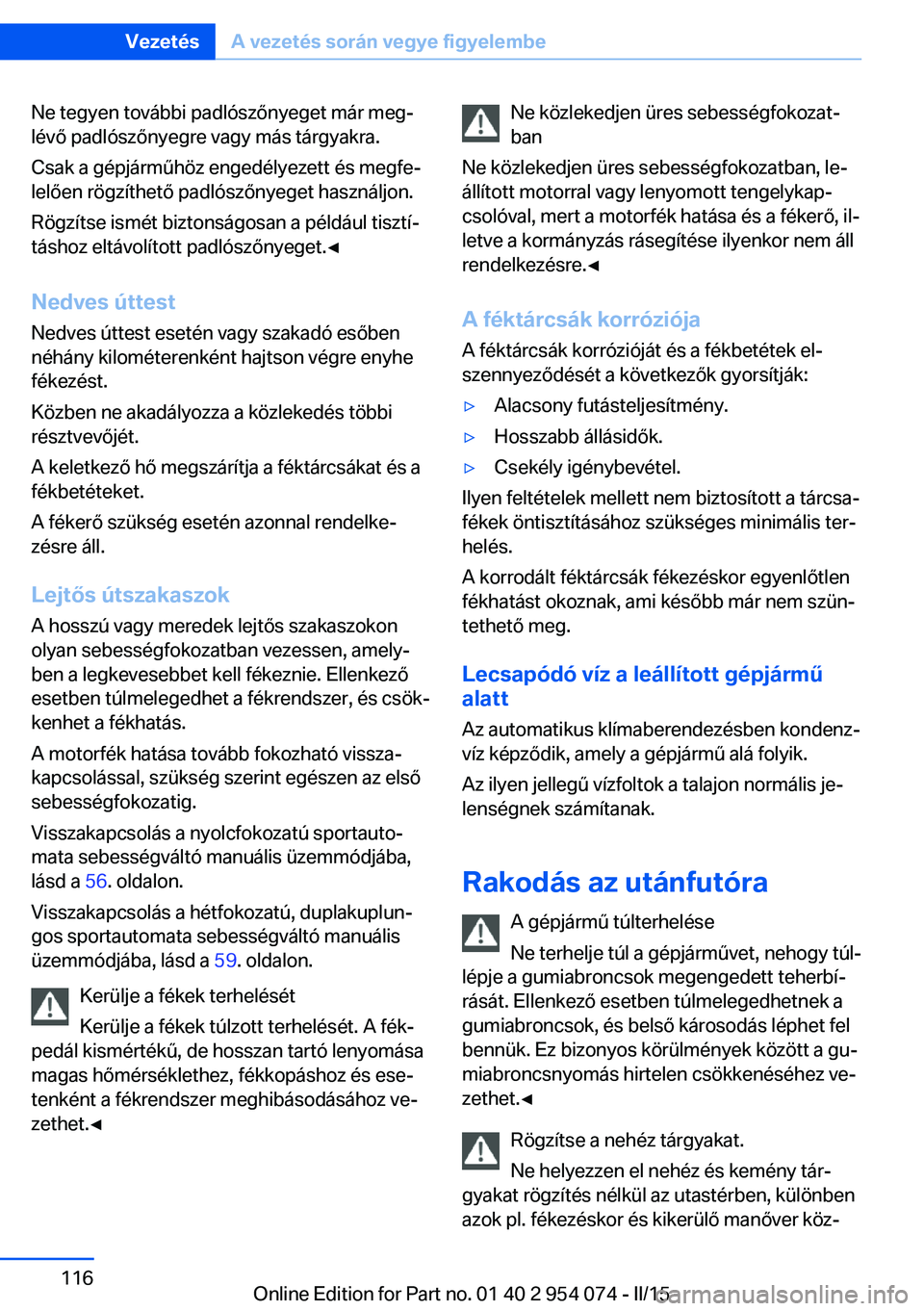 BMW Z4 2016 Kezelési útmutató (in Hungarian) Ne tegyen további padlószőnyeget már meg‐
lévő padlószőnyegre vagy más tárgyakra.
Csak a gépjárműhöz engedélyezett és megfe‐
lelően rögzíthető padlószőnyeget használjon.
Rö BMW Z4 2016 Kezelési útmutató (in Hungarian) Ne tegyen további padlószőnyeget már meg‐
lévő padlószőnyegre vagy más tárgyakra.
Csak a gépjárműhöz engedélyezett és megfe‐
lelően rögzíthető padlószőnyeget használjon.
Rö