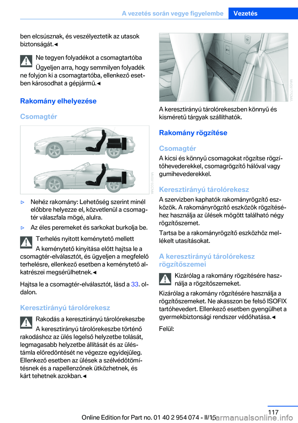 BMW Z4 2016 Kezelési útmutató (in Hungarian) ben elcsúsznak, és veszélyeztetik az utasok
biztonságát.◀
Ne tegyen folyadékot a csomagtartóba
Ügyeljen arra, hogy semmilyen folyadék
ne folyjon ki a csomagtartóba, ellenkező eset‐
ben BMW Z4 2016 Kezelési útmutató (in Hungarian) ben elcsúsznak, és veszélyeztetik az utasok
biztonságát.◀
Ne tegyen folyadékot a csomagtartóba
Ügyeljen arra, hogy semmilyen folyadék
ne folyjon ki a csomagtartóba, ellenkező eset‐
ben