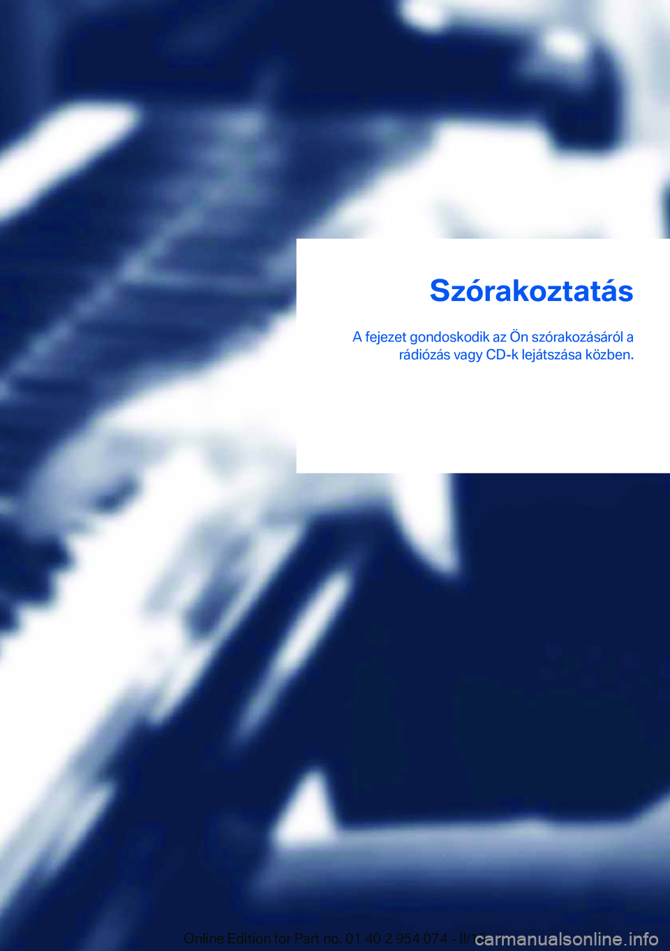 BMW Z4 2016 Kezelési útmutató (in Hungarian) Szórakoztatás
A fejezet gondoskodik az Ön szórakozásáról a rádiózás vagy CD-k lejátszása közben.Online Edition for Part no. 01 40 2 954 074 - II/15 BMW Z4 2016 Kezelési útmutató (in Hungarian) Szórakoztatás
A fejezet gondoskodik az Ön szórakozásáról a rádiózás vagy CD-k lejátszása közben.Online Edition for Part no. 01 40 2 954 074 - II/15