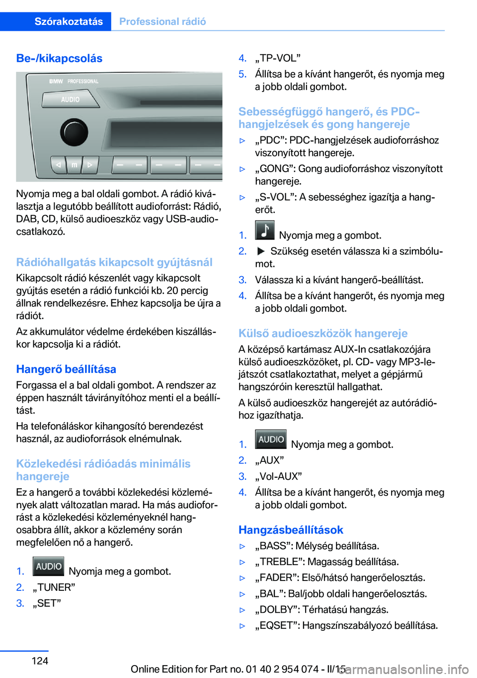 BMW Z4 2016 Kezelési útmutató (in Hungarian) Be-/kikapcsolás
Nyomja meg a bal oldali gombot. A rádió kivá‐
lasztja a legutóbb beállított audioforrást: Rádió,
DAB, CD, külső audioeszköz vagy USB-audio‐
csatlakozó.
Rádióhallgat BMW Z4 2016 Kezelési útmutató (in Hungarian) Be-/kikapcsolás
Nyomja meg a bal oldali gombot. A rádió kivá‐
lasztja a legutóbb beállított audioforrást: Rádió,
DAB, CD, külső audioeszköz vagy USB-audio‐
csatlakozó.
Rádióhallgat