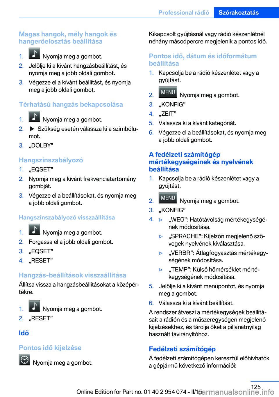 BMW Z4 2016 Kezelési útmutató (in Hungarian) Magas hangok, mély hangok és
hangerőelosztás beállítása1. Nyomja meg a gombot.2.Jelölje ki a kívánt hangzásbeállítást, és
nyomja meg a jobb oldali gombot.3.Végezze el a kívánt beál BMW Z4 2016 Kezelési útmutató (in Hungarian) Magas hangok, mély hangok és
hangerőelosztás beállítása1. Nyomja meg a gombot.2.Jelölje ki a kívánt hangzásbeállítást, és
nyomja meg a jobb oldali gombot.3.Végezze el a kívánt beál