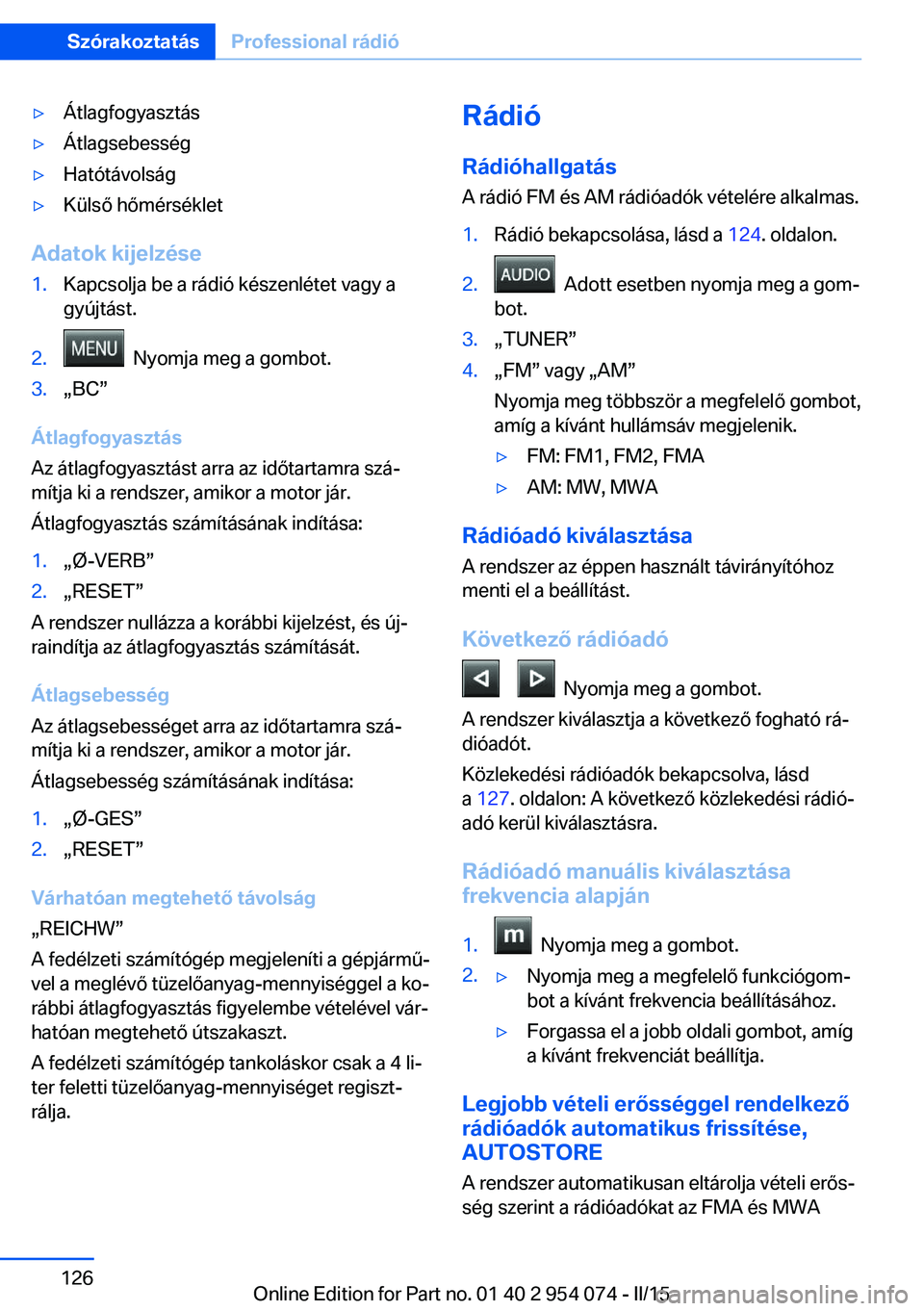 BMW Z4 2016 Kezelési útmutató (in Hungarian) ▷Átlagfogyasztás▷Átlagsebesség▷Hatótávolság▷Külső hőmérséklet
Adatok kijelzése
1.Kapcsolja be a rádió készenlétet vagy a
gyújtást.2. Nyomja meg a gombot.3.„BC”
Átlagfo BMW Z4 2016 Kezelési útmutató (in Hungarian) ▷Átlagfogyasztás▷Átlagsebesség▷Hatótávolság▷Külső hőmérséklet
Adatok kijelzése
1.Kapcsolja be a rádió készenlétet vagy a
gyújtást.2. Nyomja meg a gombot.3.„BC”
Átlagfo