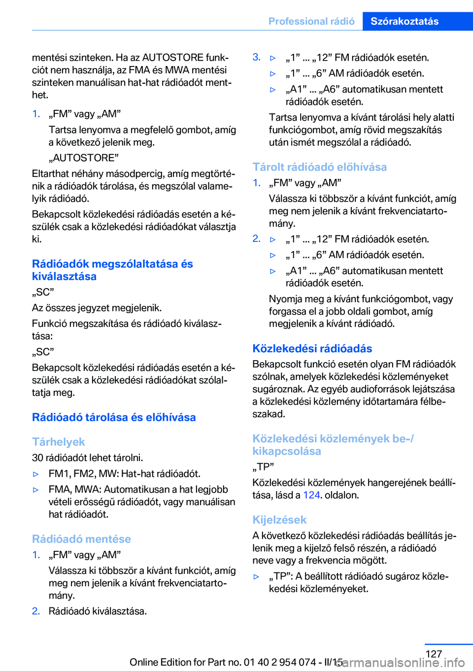 BMW Z4 2016 Kezelési útmutató (in Hungarian) mentési szinteken. Ha az AUTOSTORE funk‐
ciót nem használja, az FMA és MWA mentési
szinteken manuálisan hat-hat rádióadót ment‐
het.1.„FM” vagy „AM”
Tartsa lenyomva a megfelelő g BMW Z4 2016 Kezelési útmutató (in Hungarian) mentési szinteken. Ha az AUTOSTORE funk‐
ciót nem használja, az FMA és MWA mentési
szinteken manuálisan hat-hat rádióadót ment‐
het.1.„FM” vagy „AM”
Tartsa lenyomva a megfelelő g