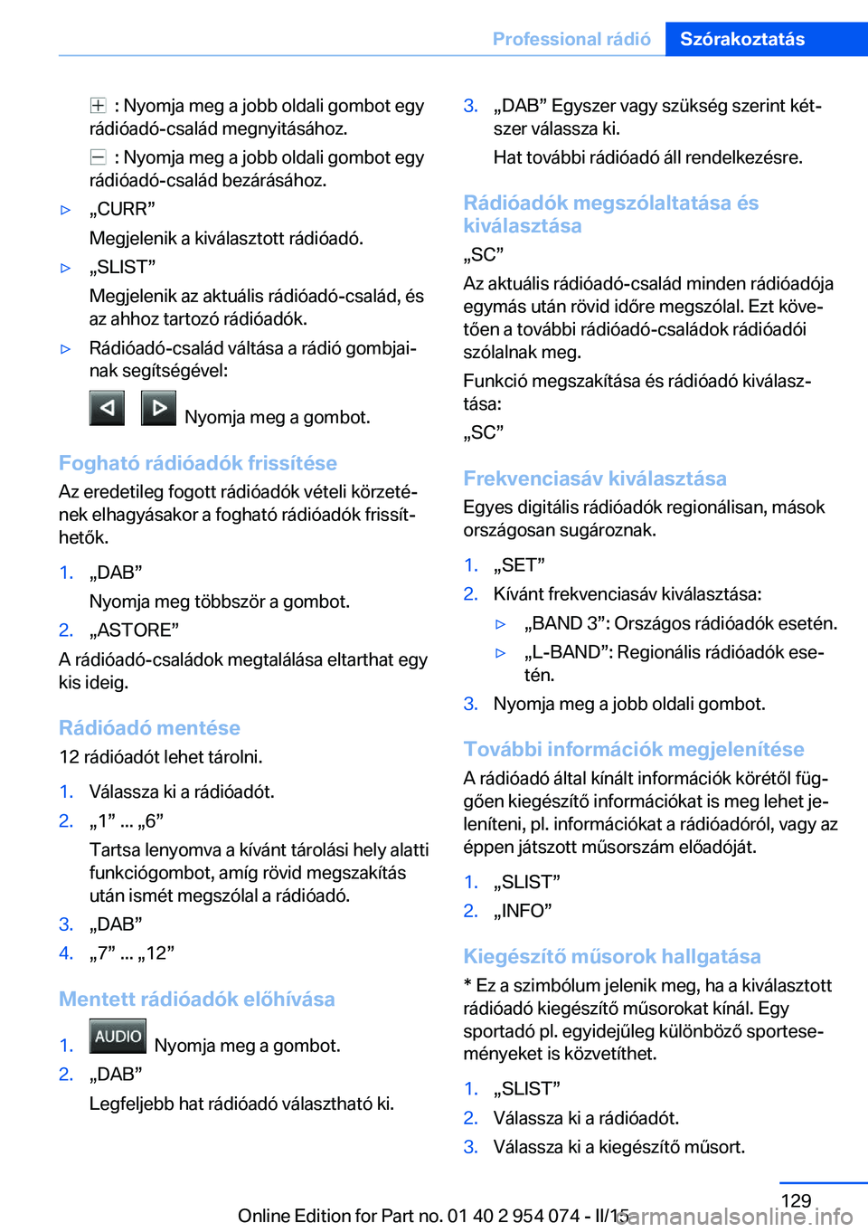 BMW Z4 2016 Kezelési útmutató (in Hungarian) : Nyomja meg a jobb oldali gombot egy
rádióadó-család megnyitásához.
: Nyomja meg a jobb oldali gombot egy
rádióadó-család bezárásához.
▷„CURR”
Megjelenik a kiválasztott rádi BMW Z4 2016 Kezelési útmutató (in Hungarian) : Nyomja meg a jobb oldali gombot egy
rádióadó-család megnyitásához.
: Nyomja meg a jobb oldali gombot egy
rádióadó-család bezárásához.
▷„CURR”
Megjelenik a kiválasztott rádi