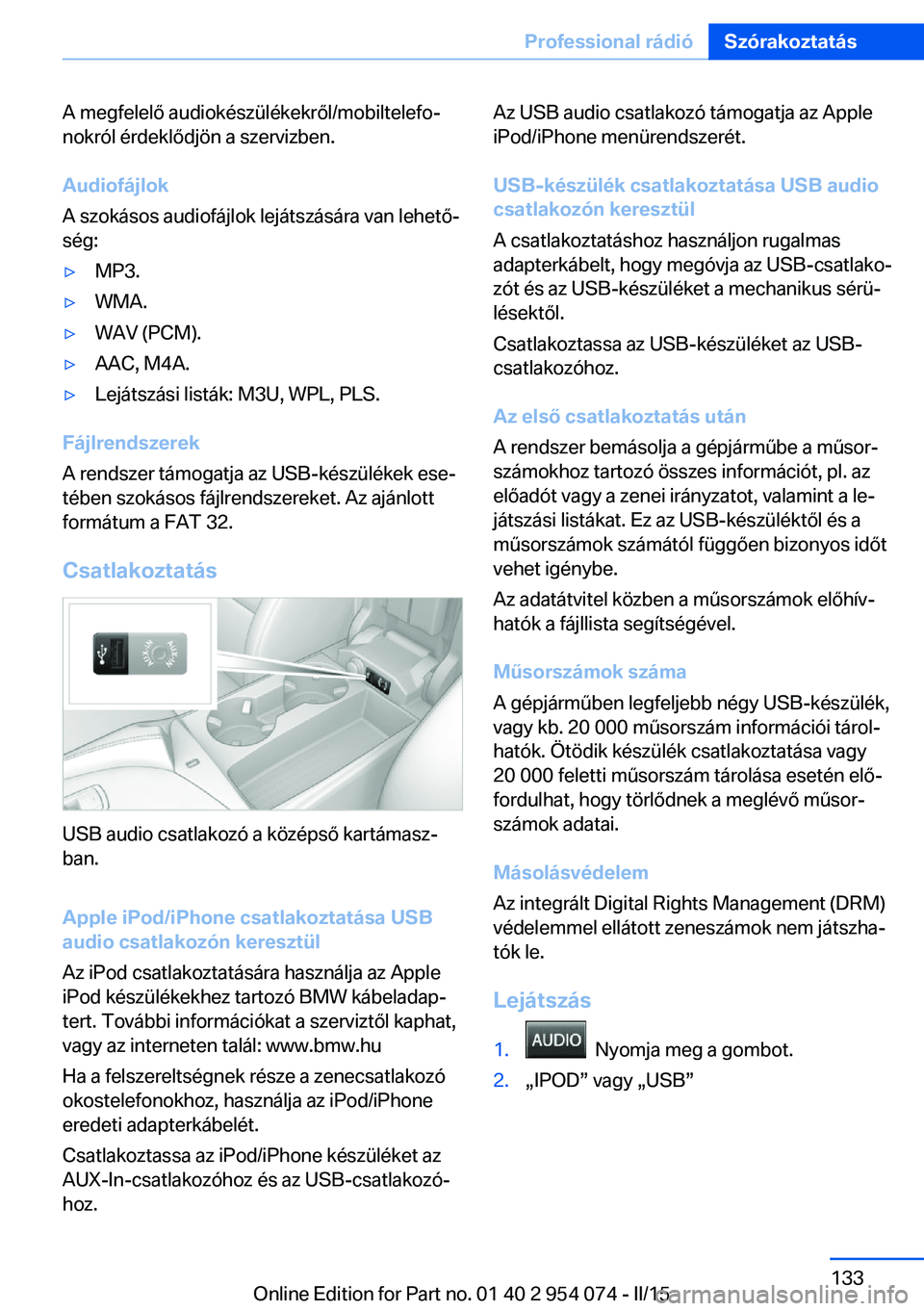 BMW Z4 2016  Kezelési útmutató (in Hungarian) A megfelelő audiokészülékekről/mobiltelefo‐
nokról érdeklődjön a szervizben.
Audiofájlok
A szokásos audiofájlok lejátszására van lehető‐
ség:▷MP3.▷WMA.▷WAV (PCM).▷AAC, M4A