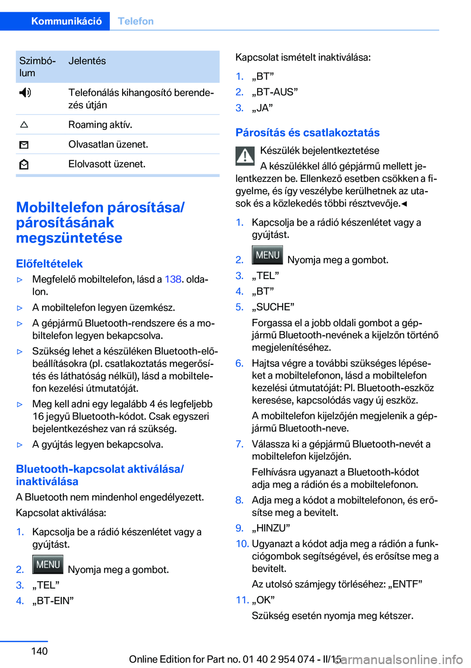 BMW Z4 2016  Kezelési útmutató (in Hungarian) Szimbó‐
lumJelentés Telefonálás kihangosító berende‐
zés útján Roaming aktív. Olvasatlan üzenet. Elolvasott üzenet.
Mobiltelefon párosítása/
párosításának
megszüntetése
Előfe