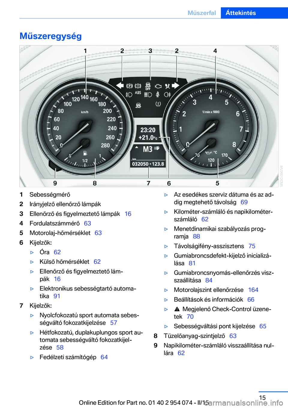 BMW Z4 2016 Kezelési útmutató (in Hungarian) Műszeregység1Sebességmérő2Irányjelző ellenőrző lámpák3Ellenőrző és figyelmeztető lámpák 164Fordulatszámmérő 635Motorolaj-hőmérséklet 636Kijelzők:▷Óra 62 BMW Z4 2016 Kezelési útmutató (in Hungarian) Műszeregység1Sebességmérő2Irányjelző ellenőrző lámpák3Ellenőrző és figyelmeztető lámpák 164Fordulatszámmérő 635Motorolaj-hőmérséklet 636Kijelzők:▷Óra 62