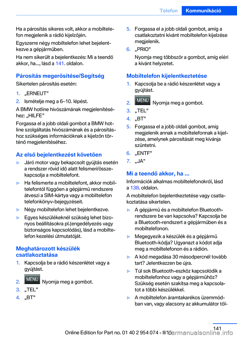 BMW Z4 2016  Kezelési útmutató (in Hungarian) Ha a párosítás sikeres volt, akkor a mobiltele‐
fon megjelenik a rádió kijelzőjén.
Egyszerre négy mobiltelefon lehet bejelent‐
kezve a gépjárműben.
Ha nem sikerült a bejelentkezés: Mi