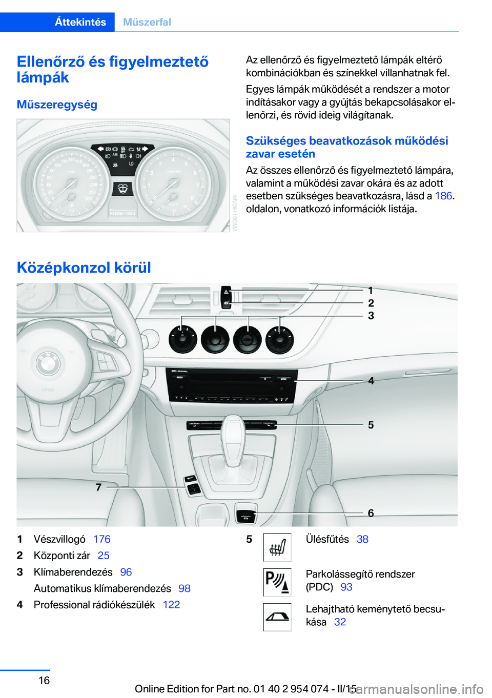 BMW Z4 2016  Kezelési útmutató (in Hungarian) Ellenőrző és figyelmeztető
lámpák
MűszeregységAz ellenőrző és figyelmeztető lámpák eltérő
kombinációkban és színekkel villanhatnak fel.
Egyes lámpák működését a rendszer a mo
