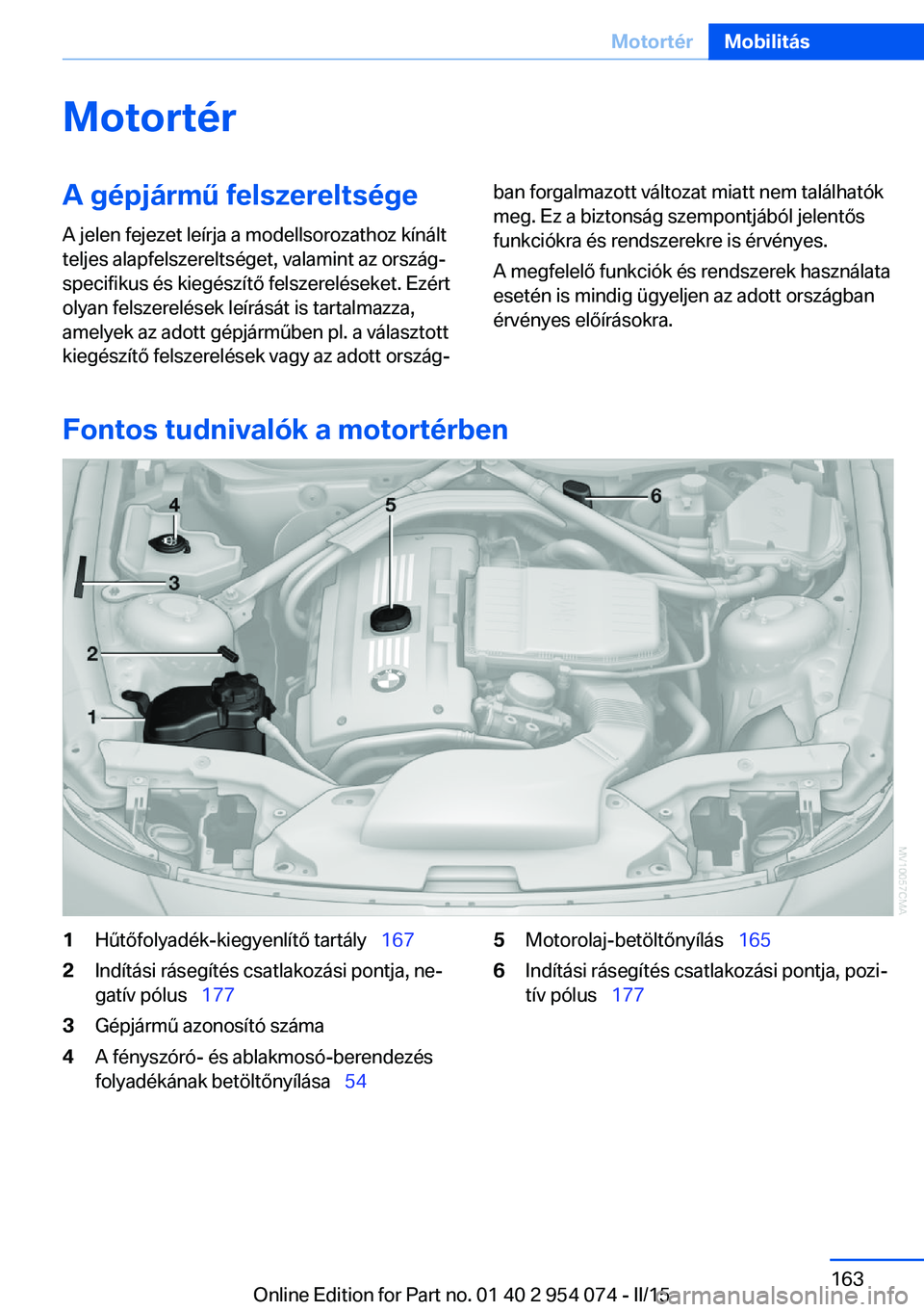 BMW Z4 2016  Kezelési útmutató (in Hungarian) MotortérA gépjármű felszereltségeA jelen fejezet leírja a modellsorozathoz kínált
teljes alapfelszereltséget, valamint az ország‐
specifikus és kiegészítő felszereléseket. Ezért
olya