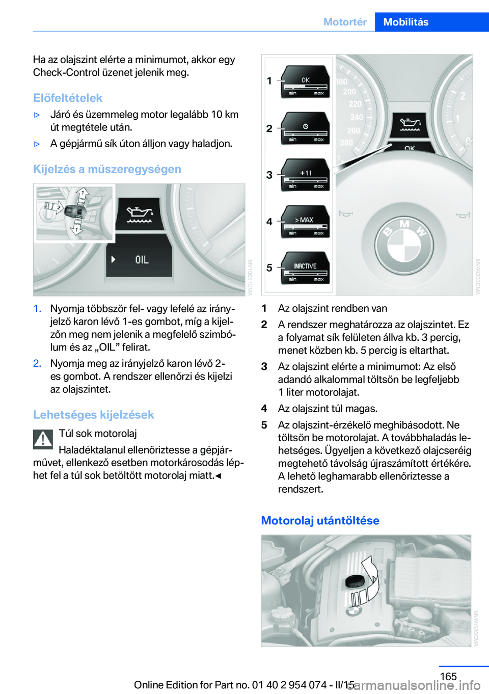 BMW Z4 2016  Kezelési útmutató (in Hungarian) Ha az olajszint elérte a minimumot, akkor egy
Check-Control üzenet jelenik meg.
Előfeltételek▷Járó és üzemmeleg motor legalább 10 km
út megtétele után.▷A gépjármű sík úton álljon