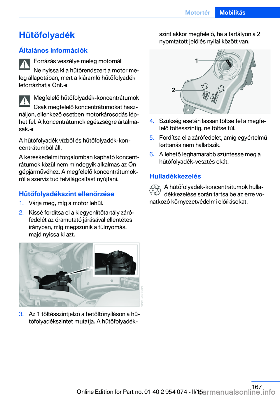 BMW Z4 2016  Kezelési útmutató (in Hungarian) HűtőfolyadékÁltalános információk Forrázás veszélye meleg motornál
Ne nyissa ki a hűtőrendszert a motor me‐
leg állapotában, mert a kiáramló hűtőfolyadék
leforrázhatja Önt.◀

