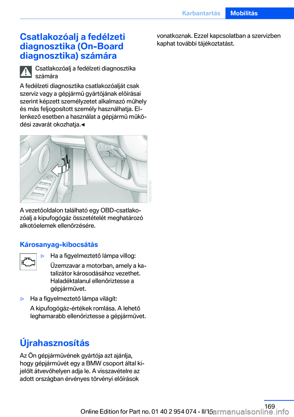 BMW Z4 2016  Kezelési útmutató (in Hungarian) Csatlakozóalj a fedélzeti
diagnosztika (On-Board
diagnosztika) számára
Csatlakozóalj a fedélzeti diagnosztika
számára
A fedélzeti diagnosztika csatlakozóalját csak
szerviz vagy a gépjárm