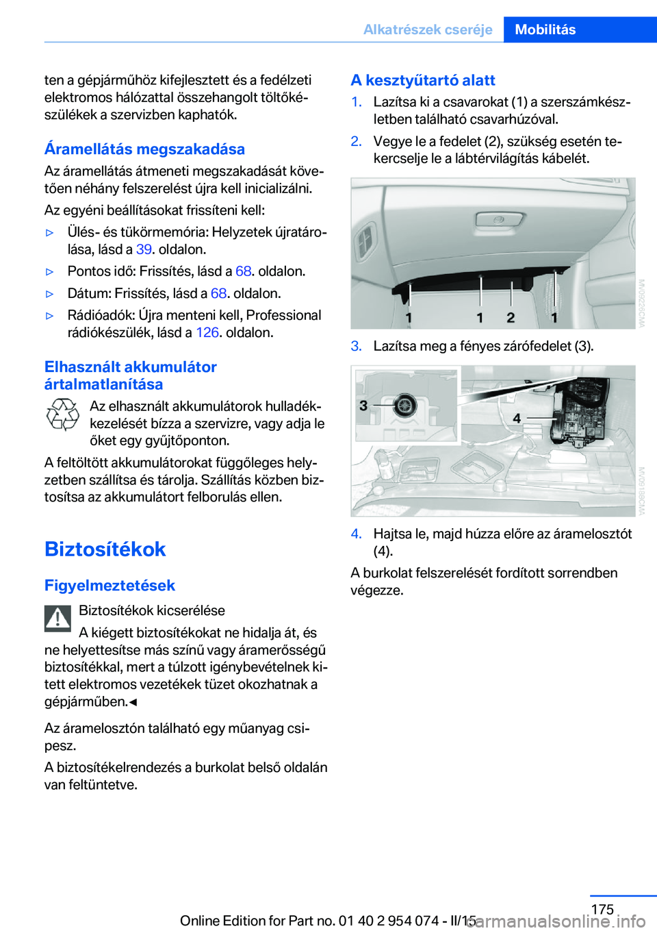 BMW Z4 2016 Kezelési útmutató (in Hungarian) ten a gépjárműhöz kifejlesztett és a fedélzeti
elektromos hálózattal összehangolt töltőké‐
szülékek a szervizben kaphatók.
Áramellátás megszakadása
Az áramellátás átmeneti meg BMW Z4 2016 Kezelési útmutató (in Hungarian) ten a gépjárműhöz kifejlesztett és a fedélzeti
elektromos hálózattal összehangolt töltőké‐
szülékek a szervizben kaphatók.
Áramellátás megszakadása
Az áramellátás átmeneti meg