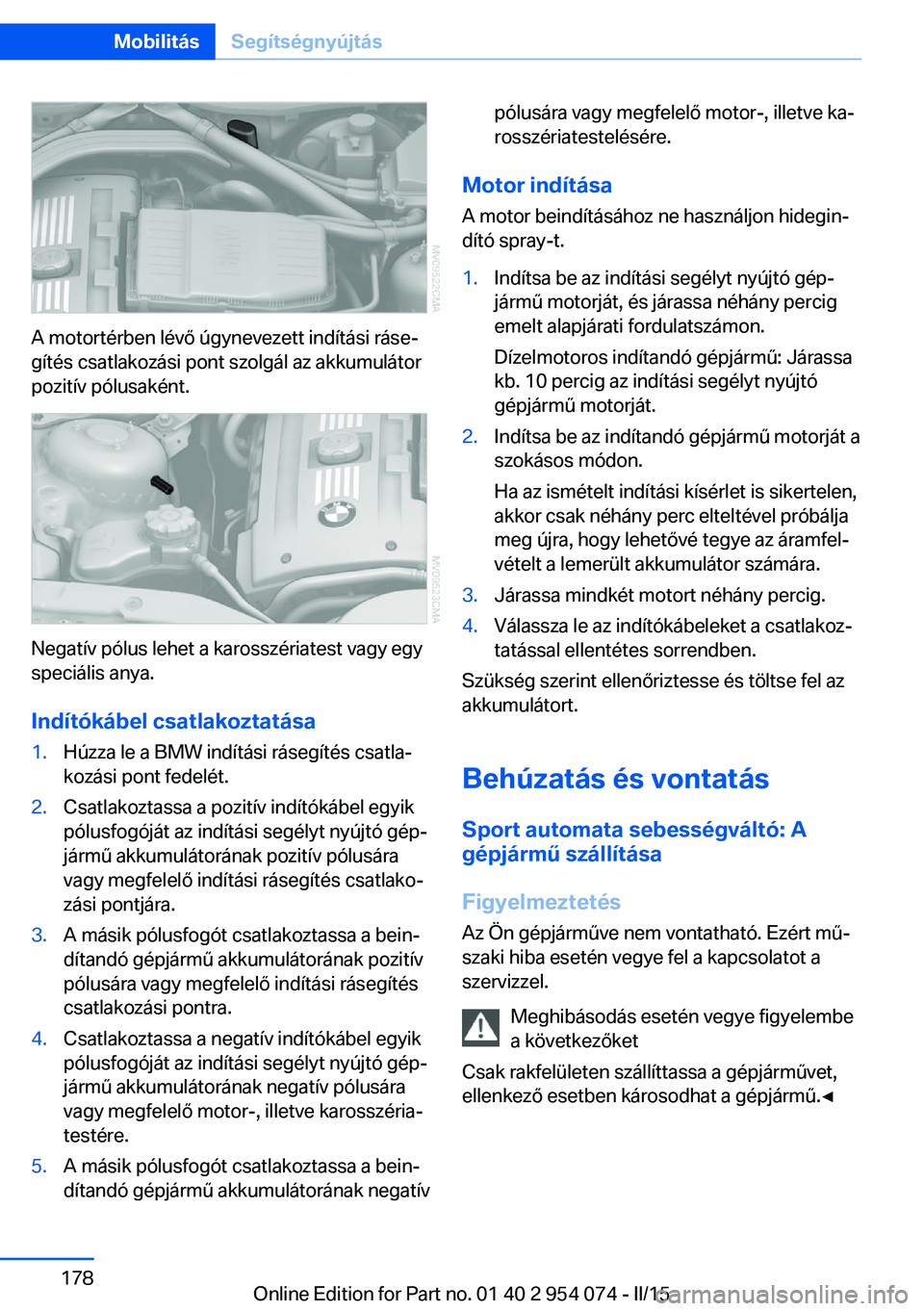 BMW Z4 2016 Kezelési útmutató (in Hungarian) A motortérben lévő úgynevezett indítási ráse‐
gítés csatlakozási pont szolgál az akkumulátor
pozitív pólusaként.
Negatív pólus lehet a karosszériatest vagy egy
speciális anya.
Ind BMW Z4 2016 Kezelési útmutató (in Hungarian) A motortérben lévő úgynevezett indítási ráse‐
gítés csatlakozási pont szolgál az akkumulátor
pozitív pólusaként.
Negatív pólus lehet a karosszériatest vagy egy
speciális anya.
Ind