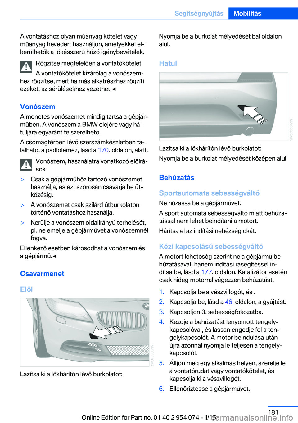BMW Z4 2016 Kezelési útmutató (in Hungarian) A vontatáshoz olyan műanyag kötelet vagy
műanyag hevedert használjon, amelyekkel el‐
kerülhetők a lökésszerű húzó igénybevételek.
Rögzítse megfelelően a vontatókötelet
A vontatók BMW Z4 2016 Kezelési útmutató (in Hungarian) A vontatáshoz olyan műanyag kötelet vagy
műanyag hevedert használjon, amelyekkel el‐
kerülhetők a lökésszerű húzó igénybevételek.
Rögzítse megfelelően a vontatókötelet
A vontatók