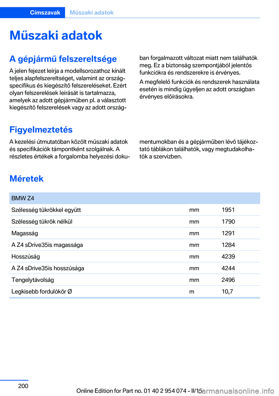 BMW Z4 2016 Kezelési útmutató (in Hungarian) Műszaki adatokA gépjármű felszereltségeA jelen fejezet leírja a modellsorozathoz kínált
teljes alapfelszereltséget, valamint az ország‐
specifikus és kiegészítő felszereléseket. Ezér BMW Z4 2016 Kezelési útmutató (in Hungarian) Műszaki adatokA gépjármű felszereltségeA jelen fejezet leírja a modellsorozathoz kínált
teljes alapfelszereltséget, valamint az ország‐
specifikus és kiegészítő felszereléseket. Ezér