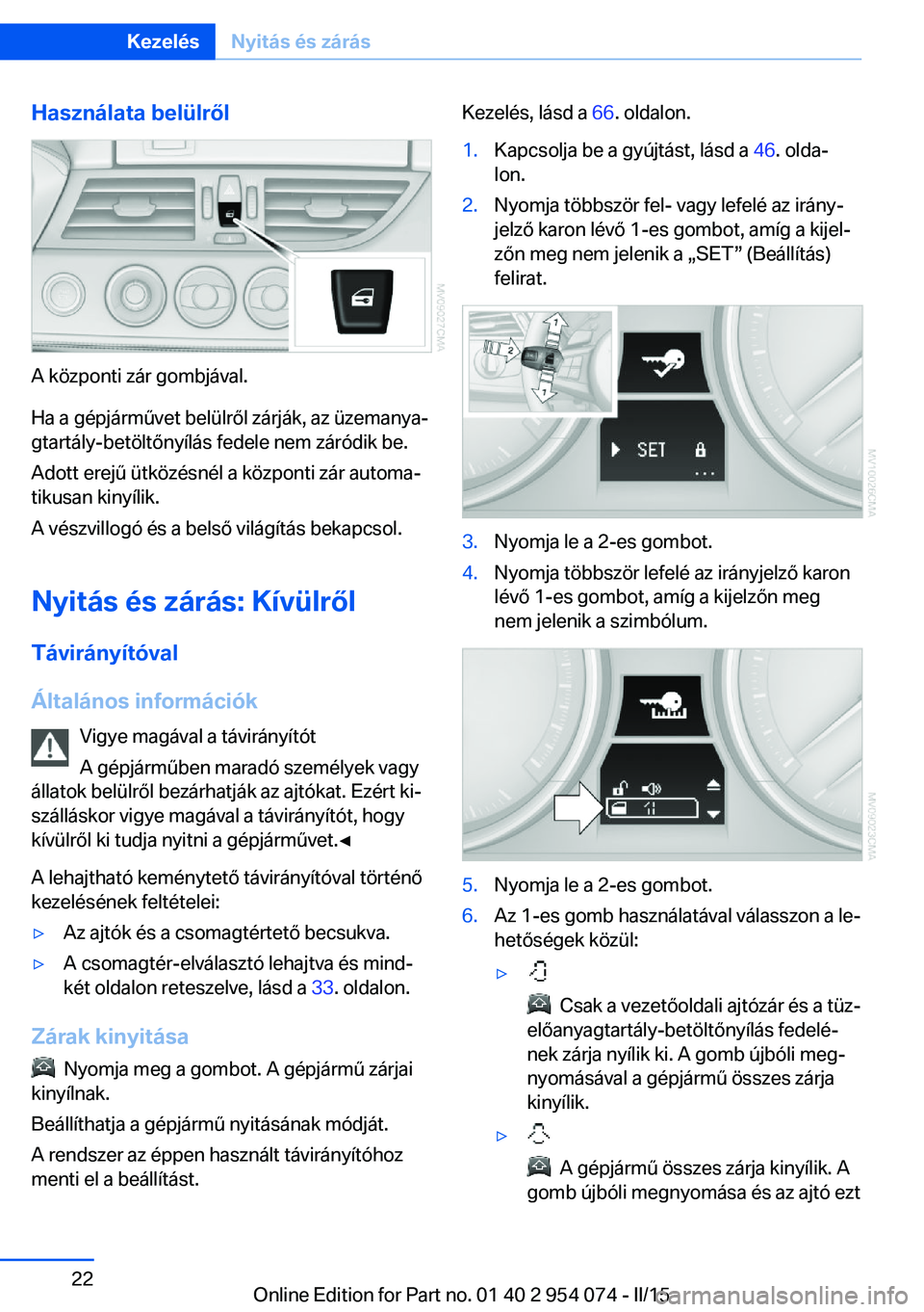 BMW Z4 2016 Kezelési útmutató (in Hungarian) Használata belülről
A központi zár gombjával.
Ha a gépjárművet belülről zárják, az üzemanya‐
gtartály-betöltőnyílás fedele nem záródik be.
Adott erejű ütközésnél a központ BMW Z4 2016 Kezelési útmutató (in Hungarian) Használata belülről
A központi zár gombjával.
Ha a gépjárművet belülről zárják, az üzemanya‐
gtartály-betöltőnyílás fedele nem záródik be.
Adott erejű ütközésnél a központ