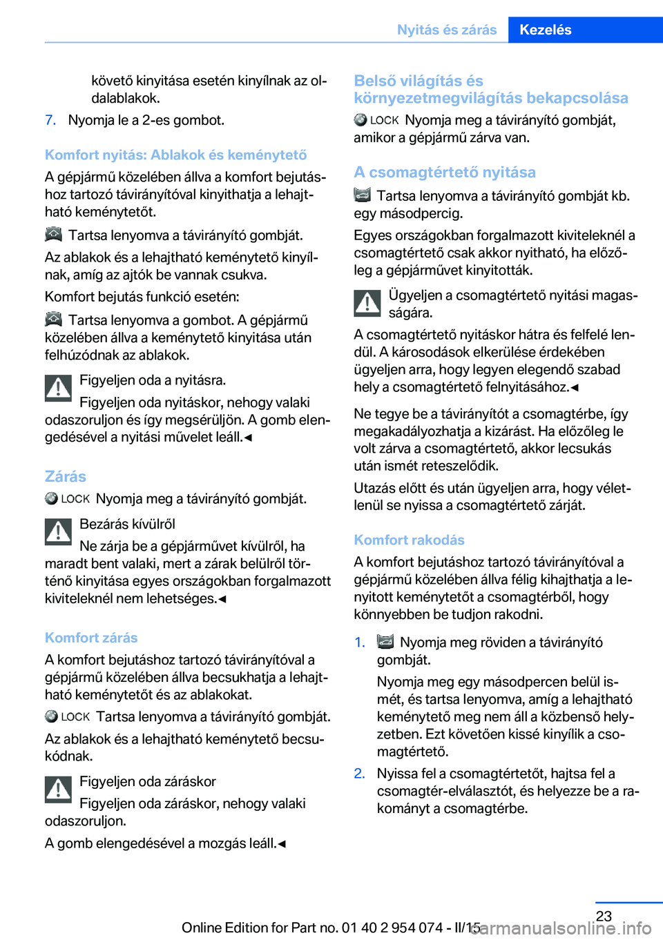 BMW Z4 2016 Kezelési útmutató (in Hungarian) követő kinyitása esetén kinyílnak az ol‐
dalablakok.7.Nyomja le a 2-es gombot.
Komfort nyitás: Ablakok és keménytető
A gépjármű közelében állva a komfort bejutás‐
hoz tartozó táv BMW Z4 2016 Kezelési útmutató (in Hungarian) követő kinyitása esetén kinyílnak az ol‐
dalablakok.7.Nyomja le a 2-es gombot.
Komfort nyitás: Ablakok és keménytető
A gépjármű közelében állva a komfort bejutás‐
hoz tartozó táv
