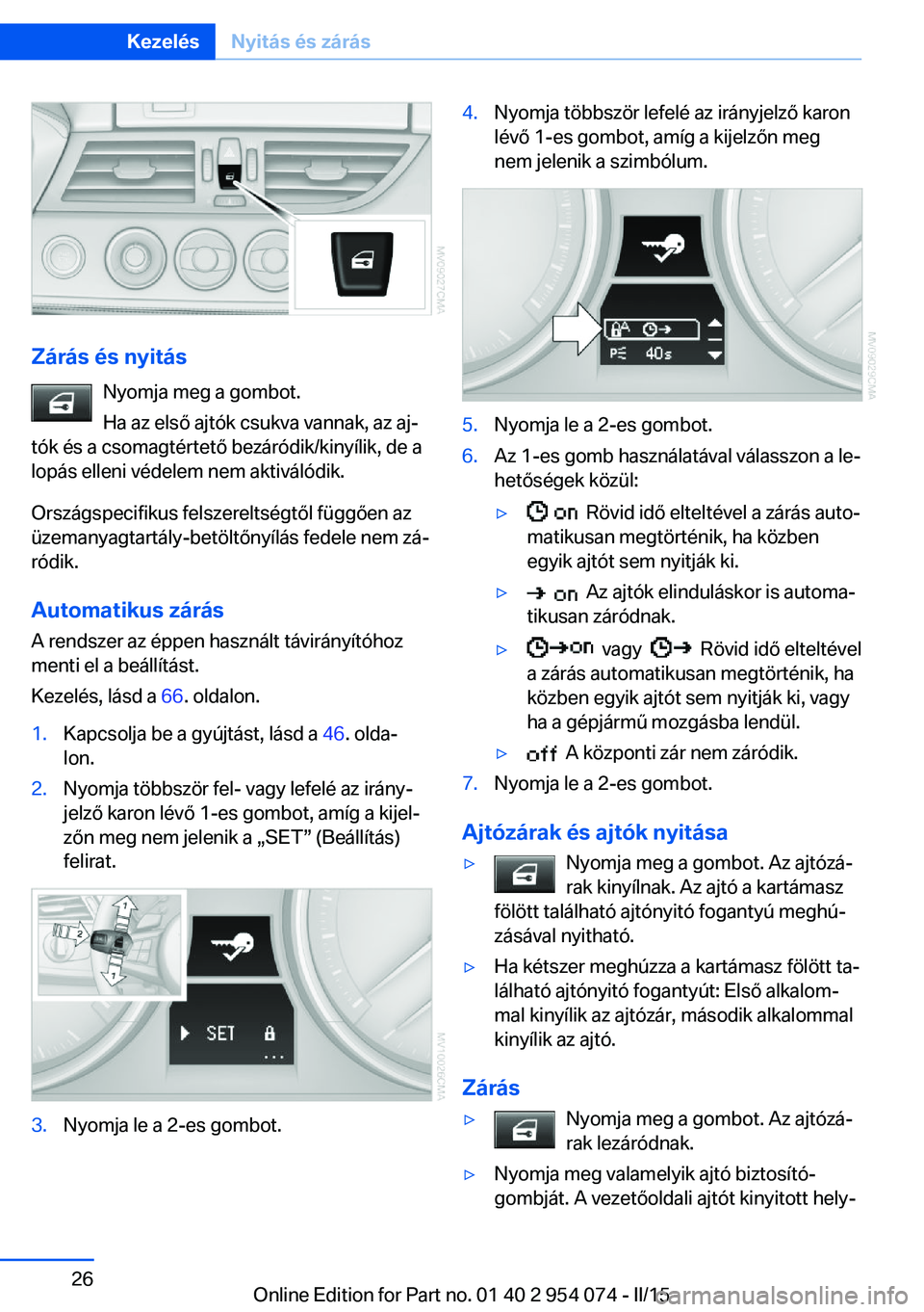 BMW Z4 2016 Kezelési útmutató (in Hungarian) Zárás és nyitásNyomja meg a gombot.
Ha az első ajtók csukva vannak, az aj‐
tók és a csomagtértető bezáródik/kinyílik, de a
lopás elleni védelem nem aktiválódik.
Országspecifikus fe BMW Z4 2016 Kezelési útmutató (in Hungarian) Zárás és nyitásNyomja meg a gombot.
Ha az első ajtók csukva vannak, az aj‐
tók és a csomagtértető bezáródik/kinyílik, de a
lopás elleni védelem nem aktiválódik.
Országspecifikus fe