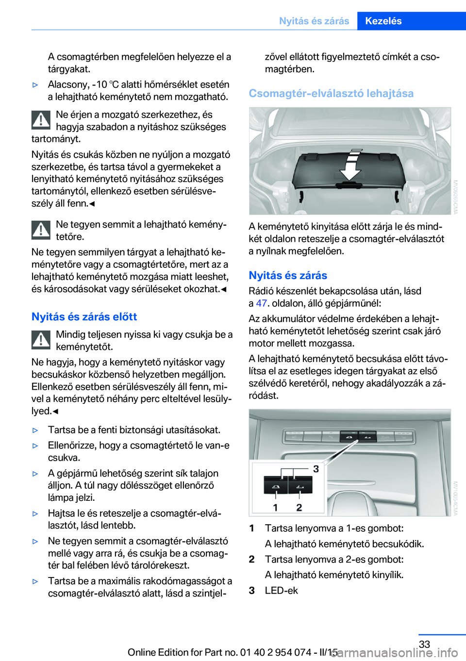 BMW Z4 2016 Kezelési útmutató (in Hungarian) A csomagtérben megfelelően helyezze el a
tárgyakat.▷Alacsony, -10 ℃ alatti hőmérséklet esetén
a lehajtható keménytető nem mozgatható.
Ne érjen a mozgató szerkezethez, és
hagyja szaba BMW Z4 2016 Kezelési útmutató (in Hungarian) A csomagtérben megfelelően helyezze el a
tárgyakat.▷Alacsony, -10 ℃ alatti hőmérséklet esetén
a lehajtható keménytető nem mozgatható.
Ne érjen a mozgató szerkezethez, és
hagyja szaba