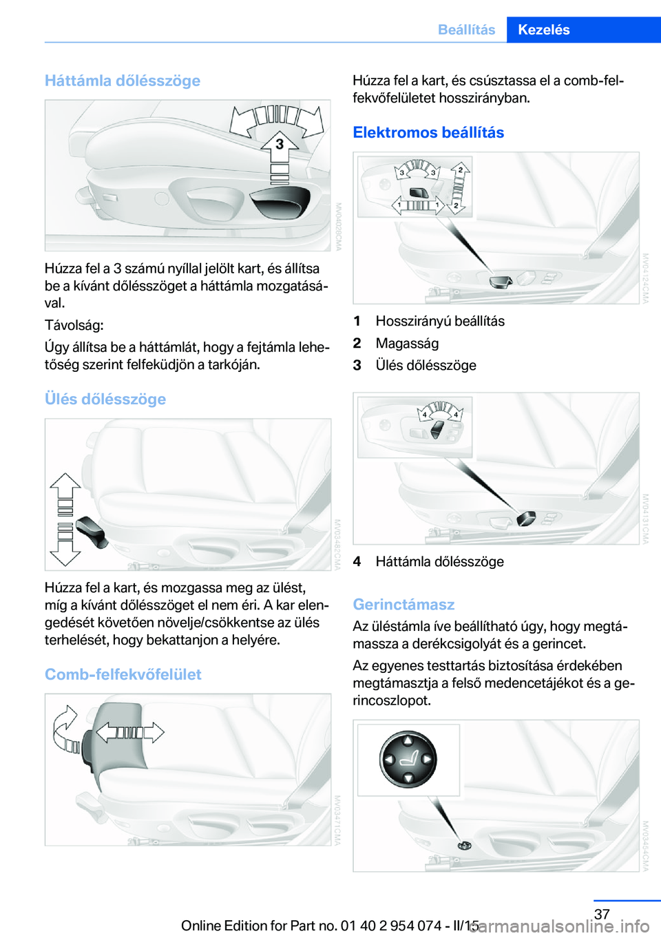 BMW Z4 2016 Kezelési útmutató (in Hungarian) Háttámla dőlésszöge
Húzza fel a 3 számú nyíllal jelölt kart, és állítsa
be a kívánt dőlésszöget a háttámla mozgatásá‐
val.
Távolság:
Úgy állítsa be a háttámlát, hogy a BMW Z4 2016 Kezelési útmutató (in Hungarian) Háttámla dőlésszöge
Húzza fel a 3 számú nyíllal jelölt kart, és állítsa
be a kívánt dőlésszöget a háttámla mozgatásá‐
val.
Távolság:
Úgy állítsa be a háttámlát, hogy a